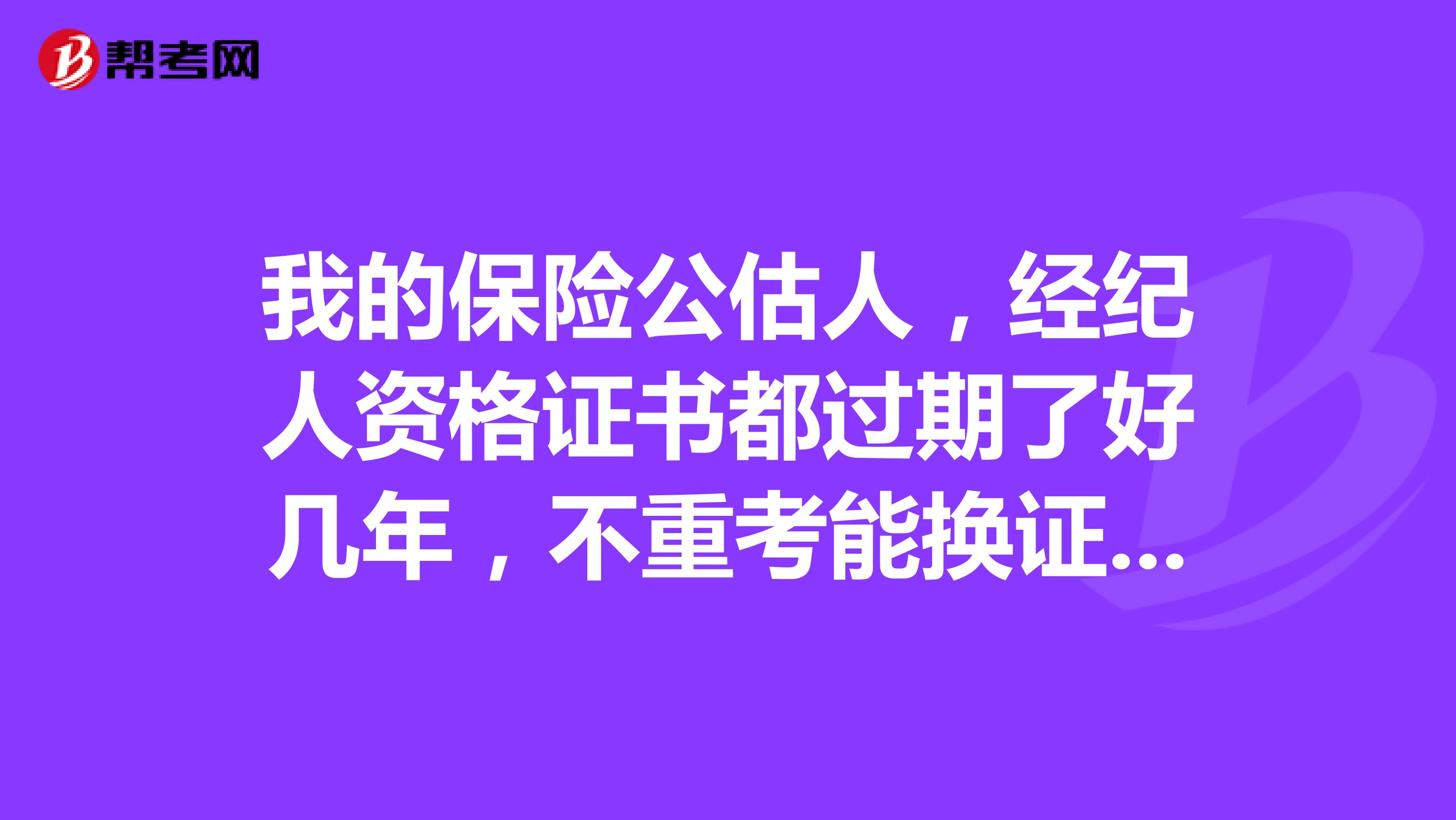 我的保险公估人，经纪人资格证书都过期了好几年，不重考能换证么？