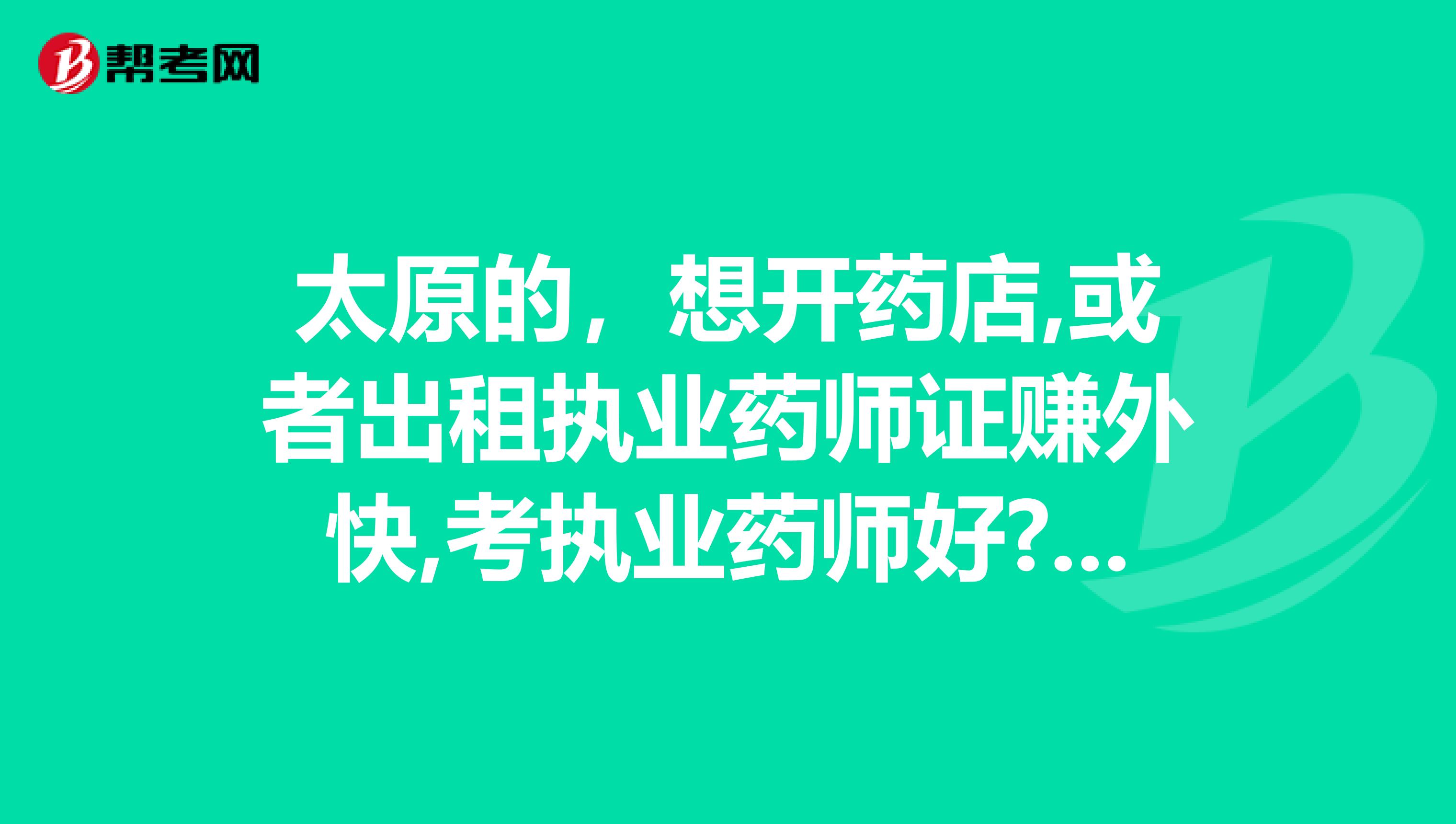 太原的，想开药店,或者出租执业药师证赚外快,考执业药师好?还是执业中药师好呢?