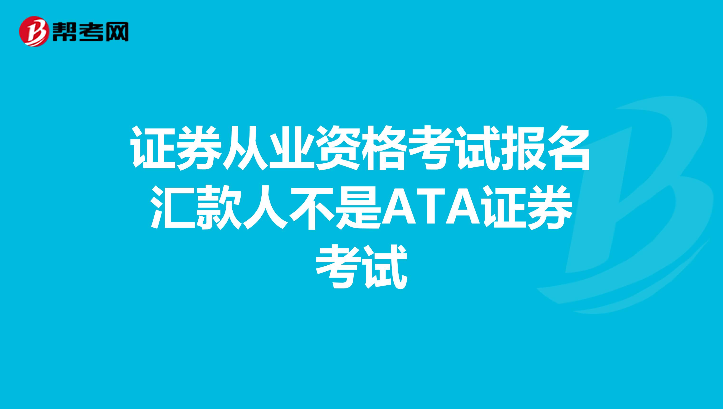证券从业资格考试报名汇款人不是ATA证券考试