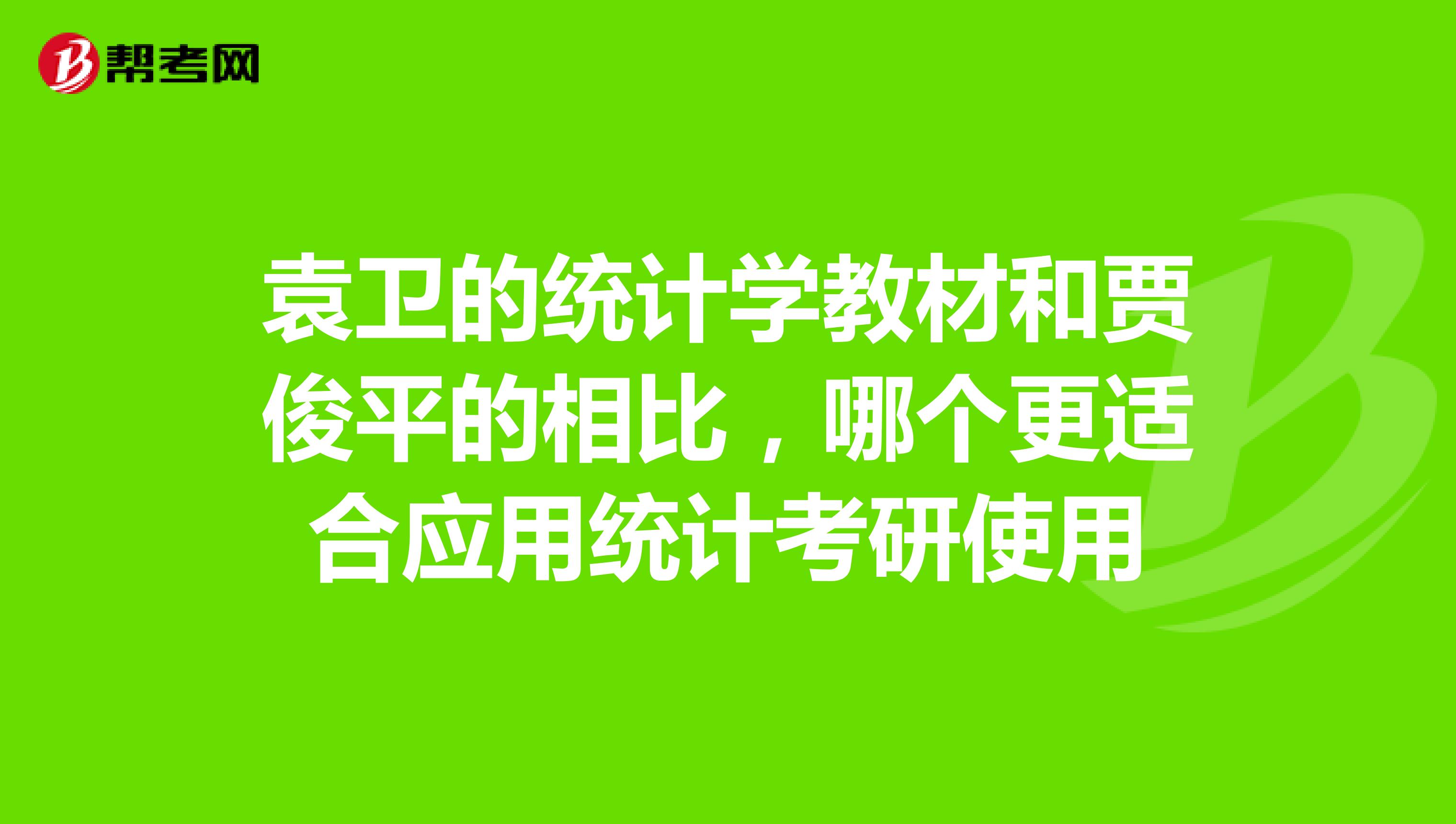 袁卫的统计学教材和贾俊平的相比,哪个更适合应用统计考研使用