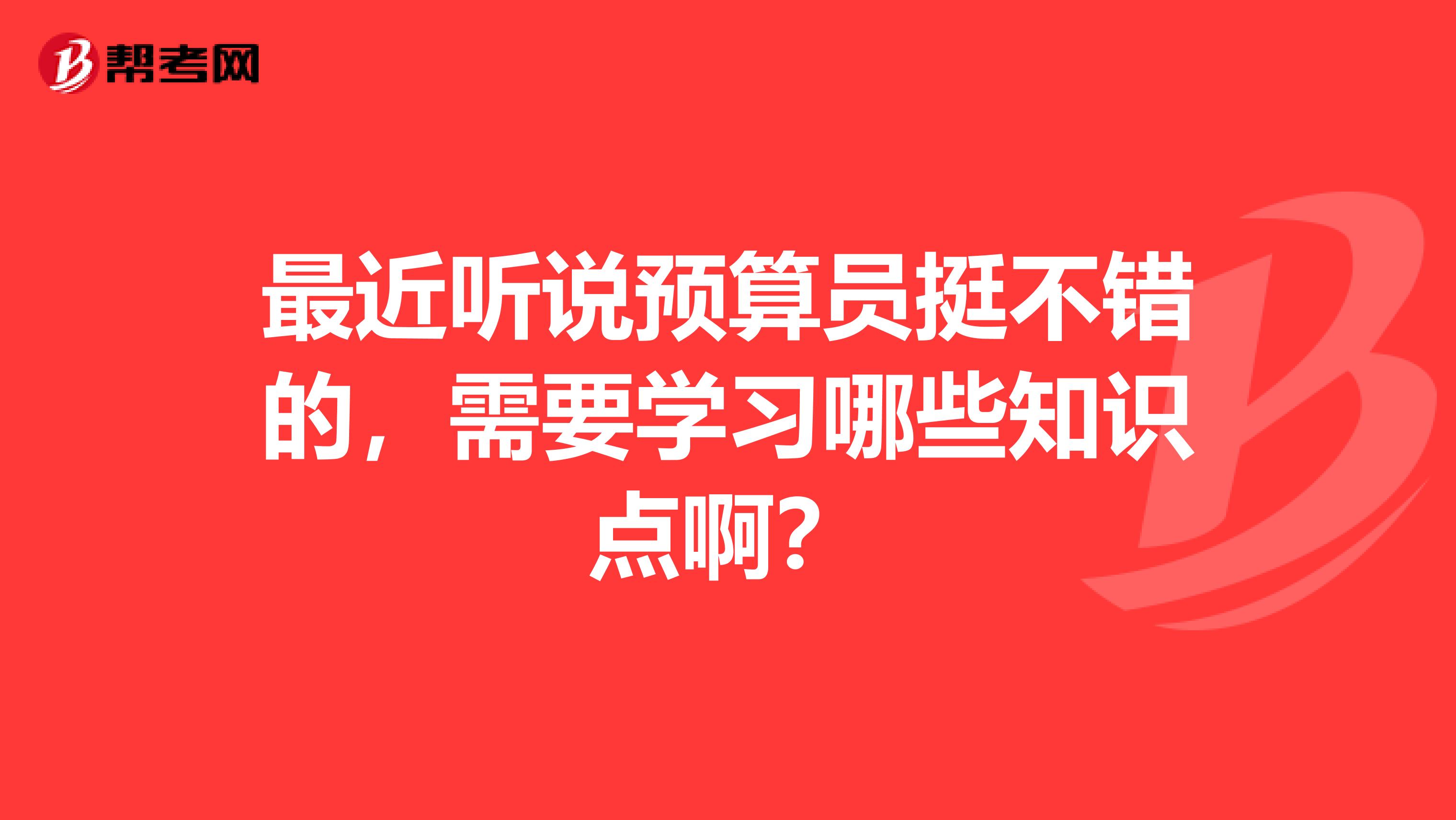 最近听说预算员挺不错的，需要学习哪些知识点啊？