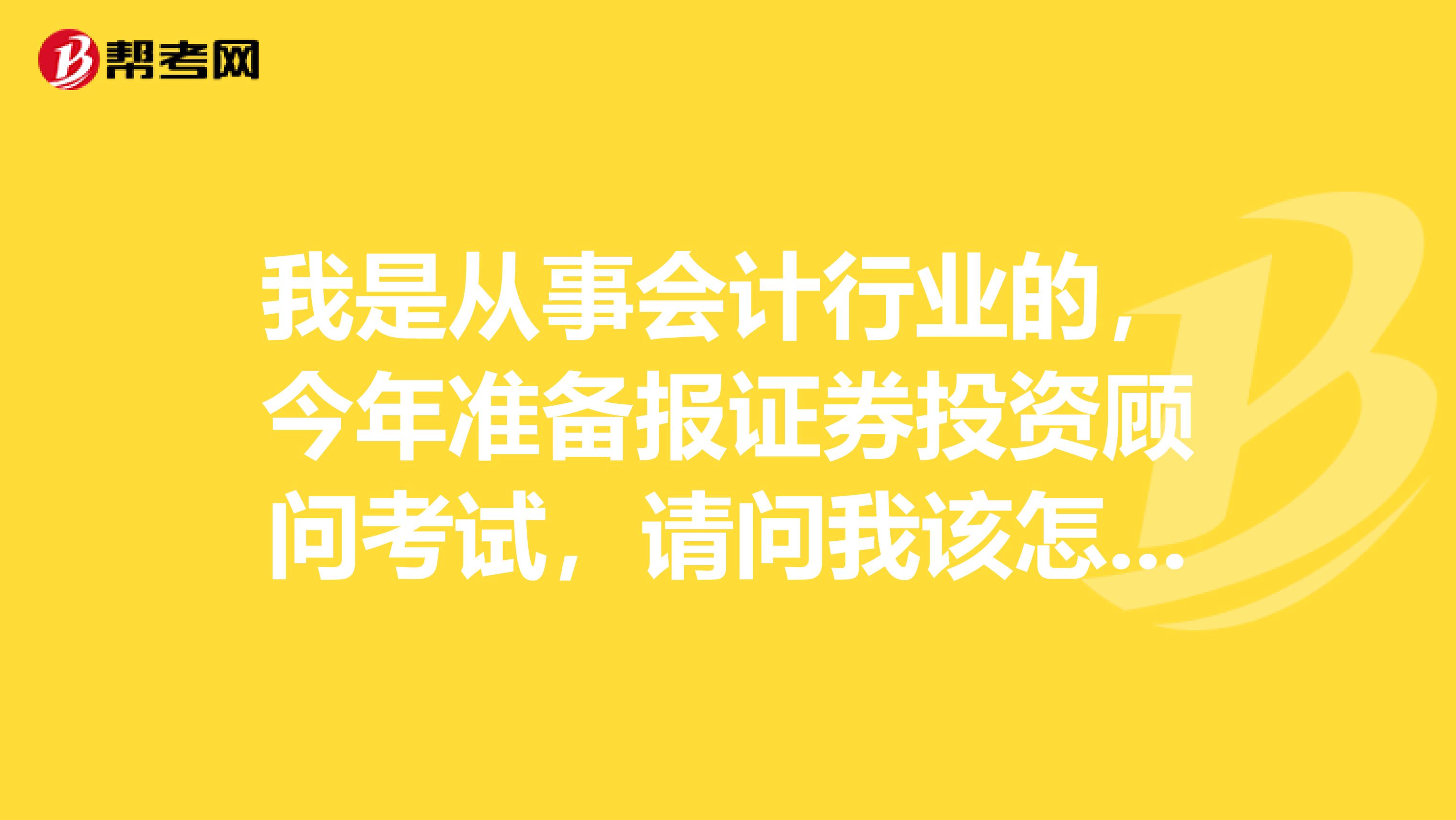 我是从事会计行业的,今年准备报证券投资顾问考试,请问我该怎样复习?