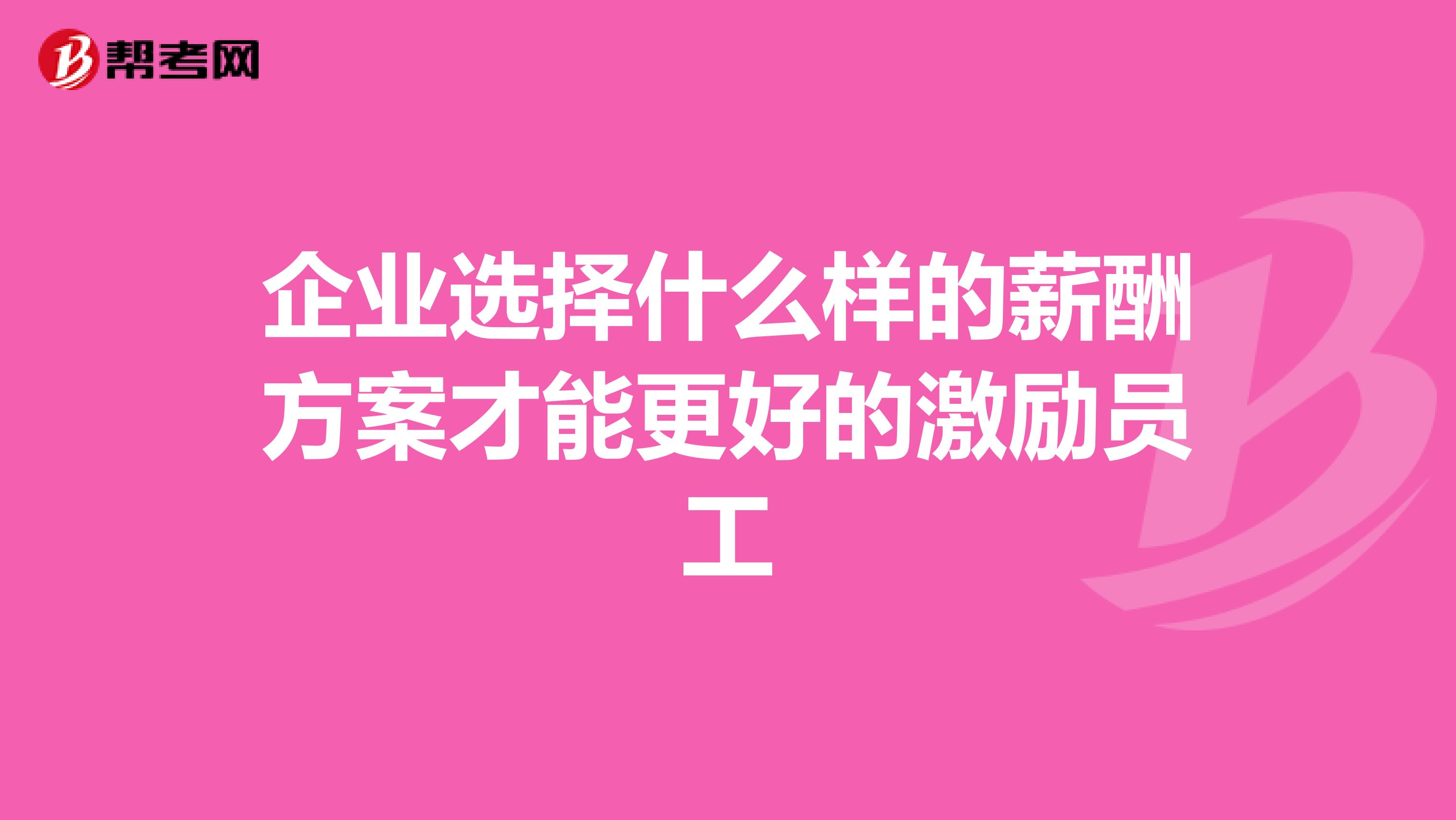 企业选择什么样的薪酬方案才能更好的激励员工