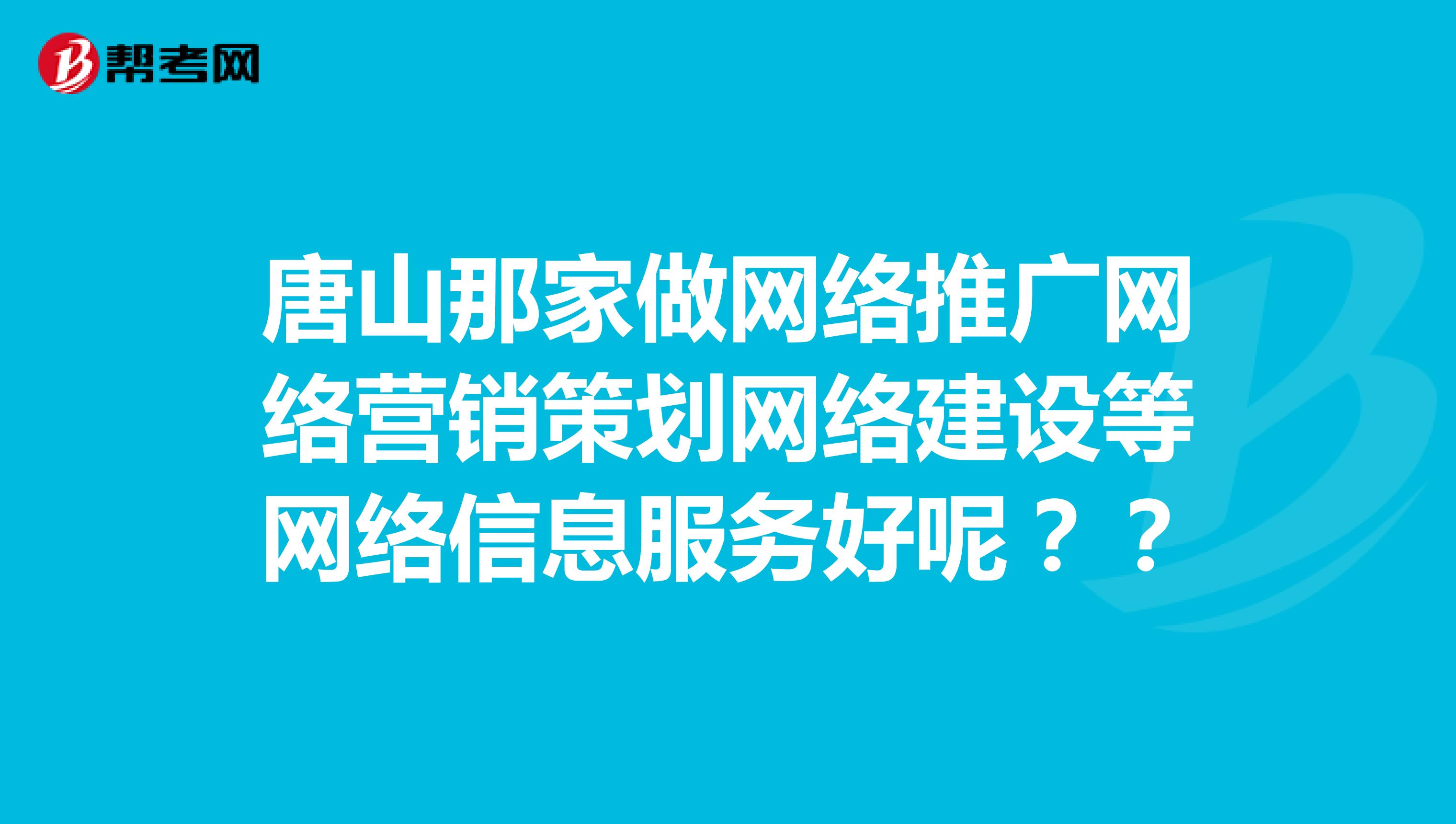 唐山那家做网络推广网络营销策划网络建设等网络信息服务好呢？？