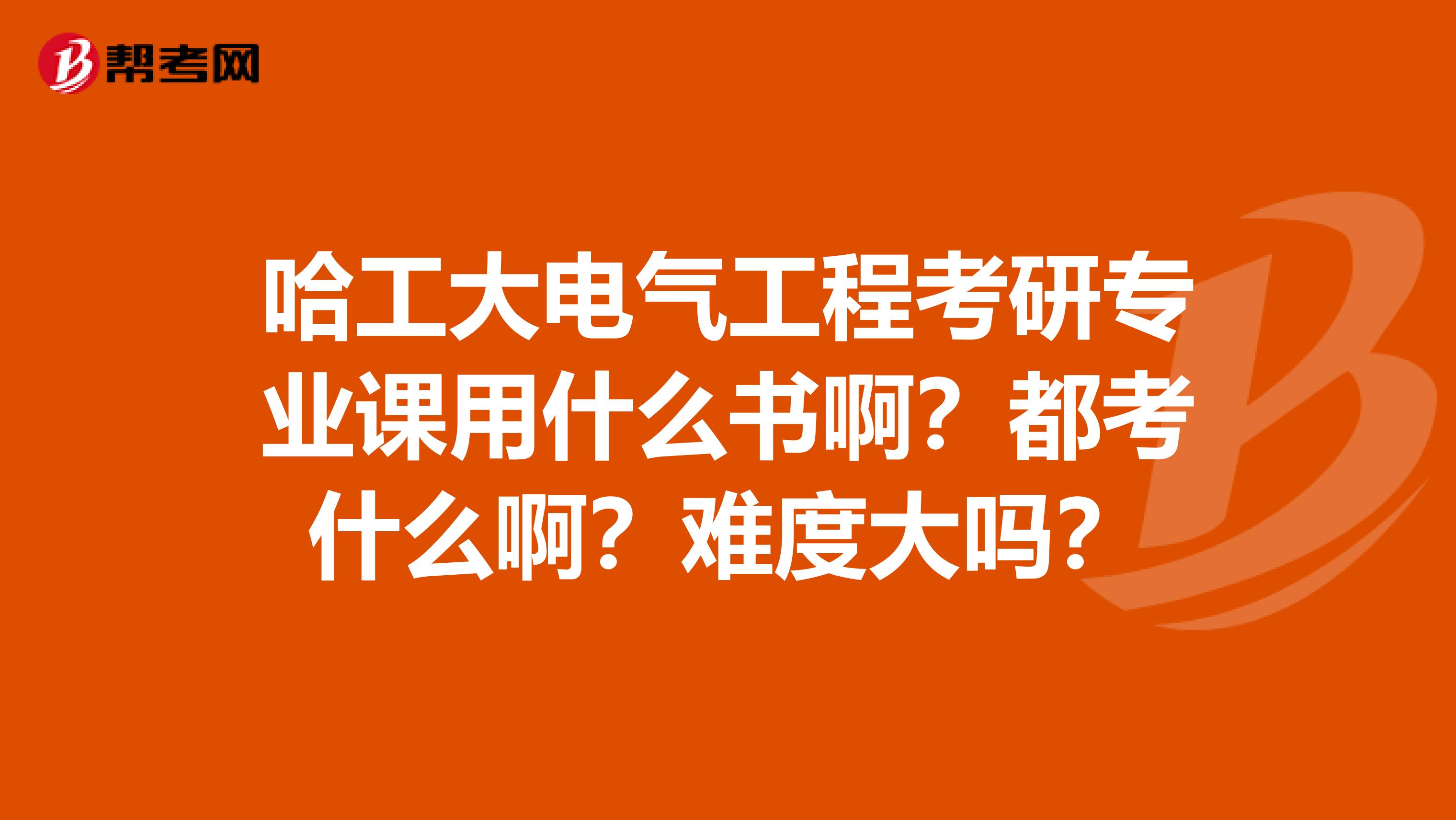 哈工大电气工程考研专业课用什么书啊?都考什么啊?难度大吗?