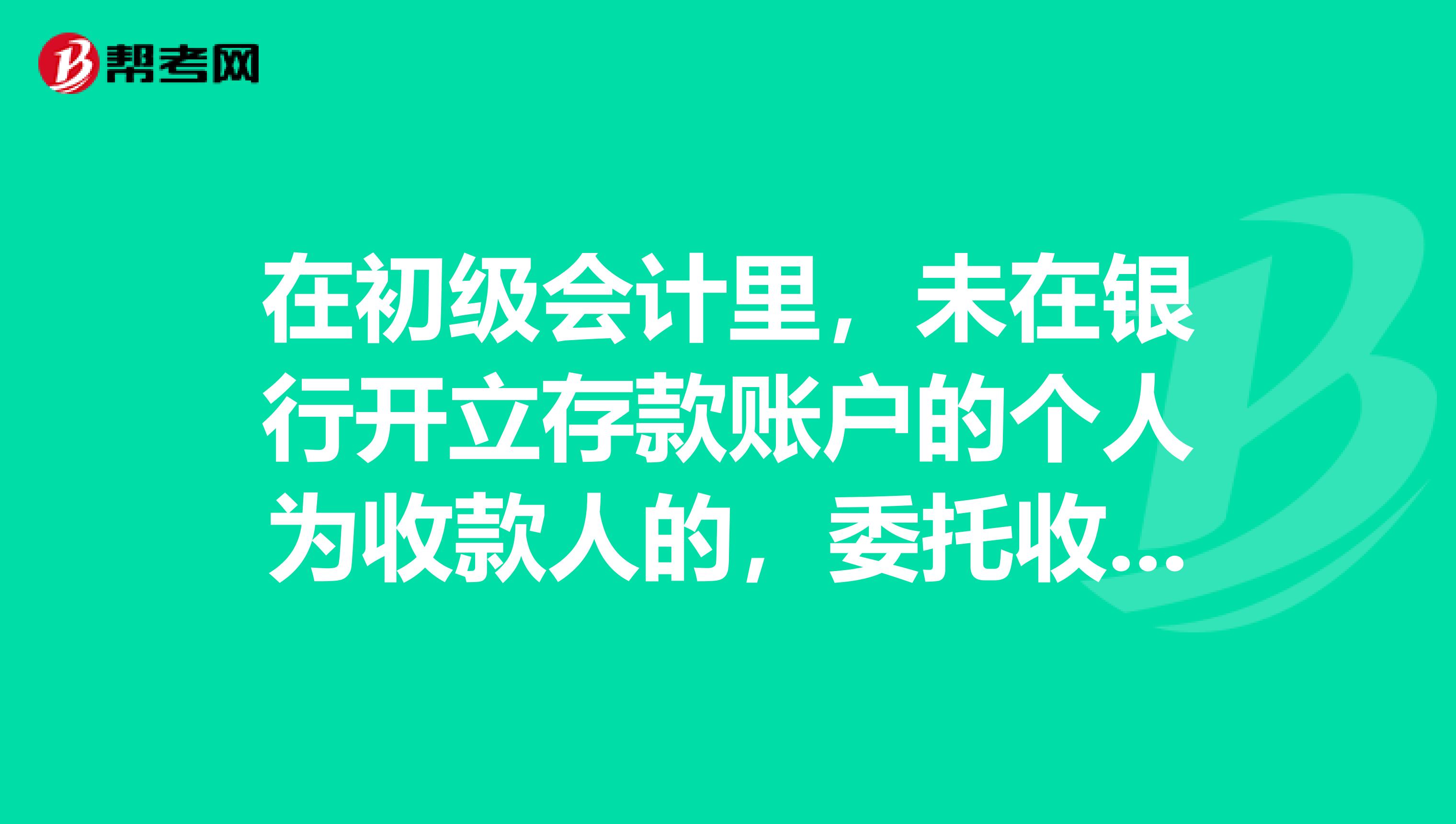 在初级会计里,未在银行开立存款账户的个人为收款人的,委托收款凭证必须记载被委托银行名称,此话可否举例详解?求指教