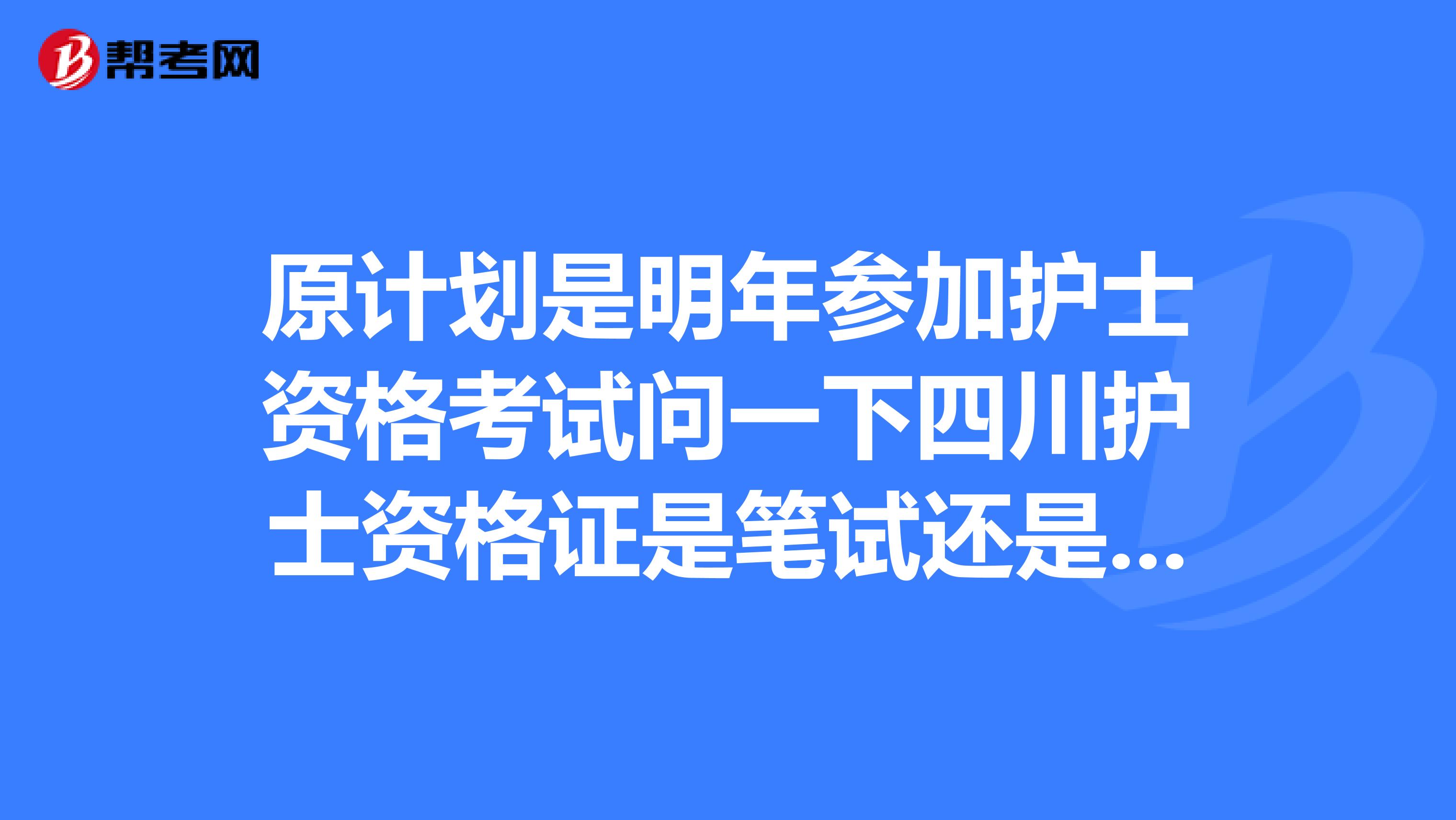 原計劃是明年參加護士資格考試問一下四川護士資格證是筆試還是機考