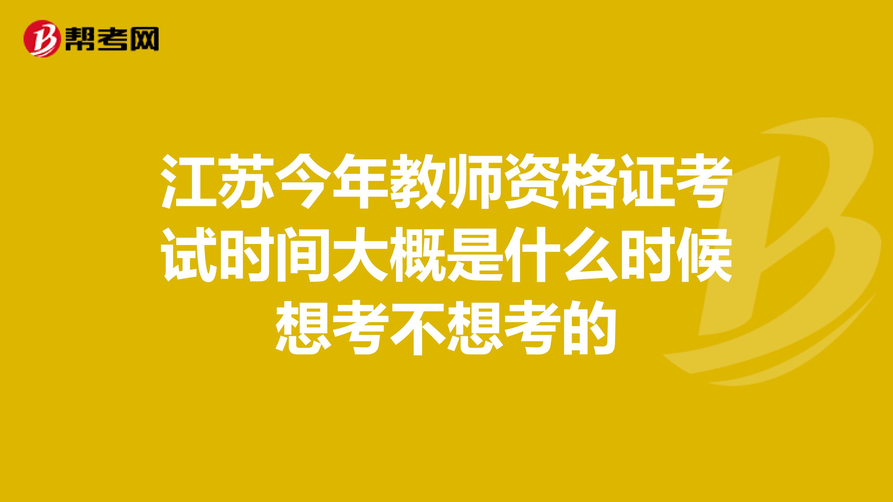 江苏今年教师资格证考试时间大概是什么时候想考不想考的