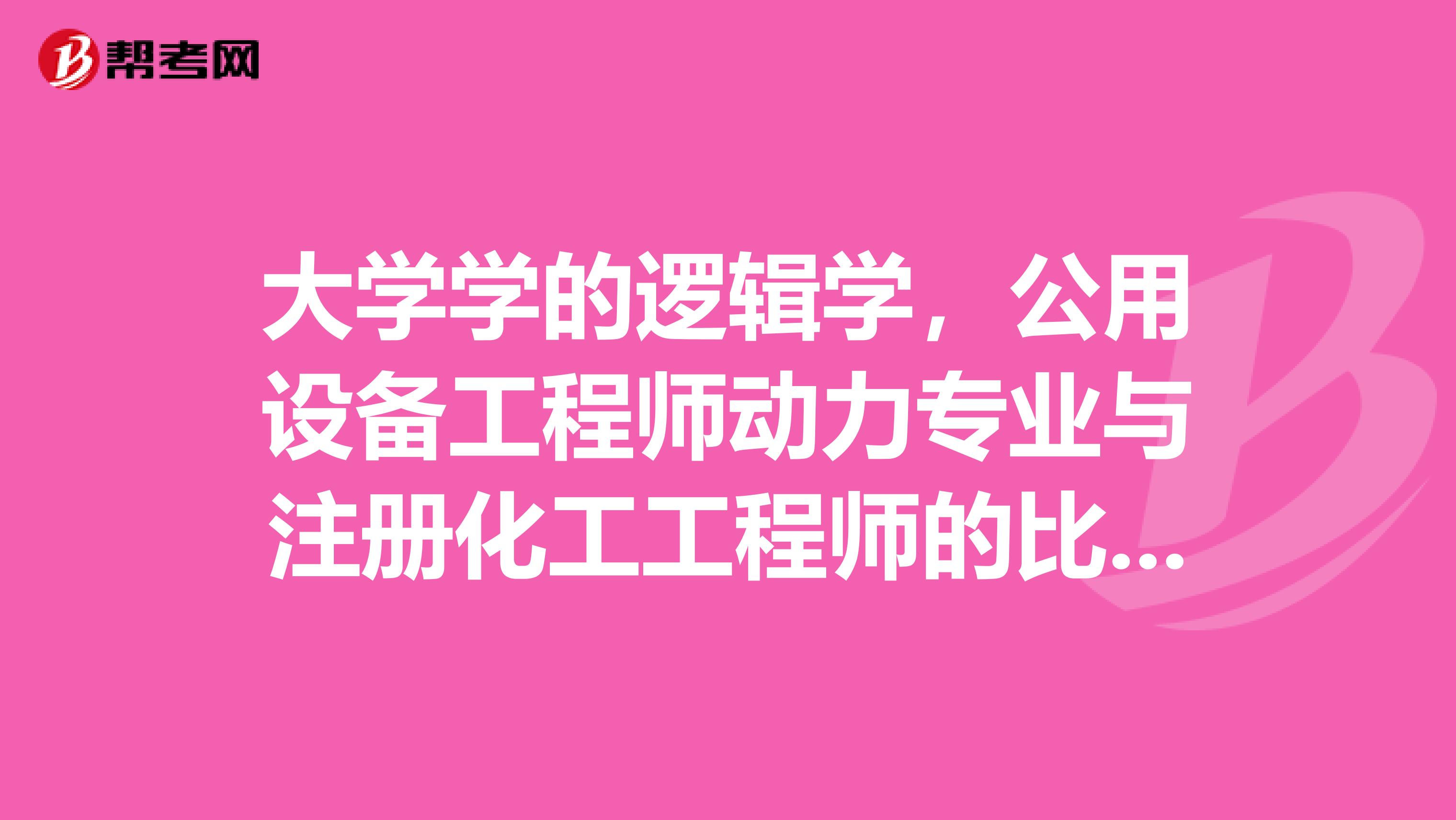 大學學的邏輯學，公用設備工程師動力專業與注冊化工工程師的比較和區別都有哪些？