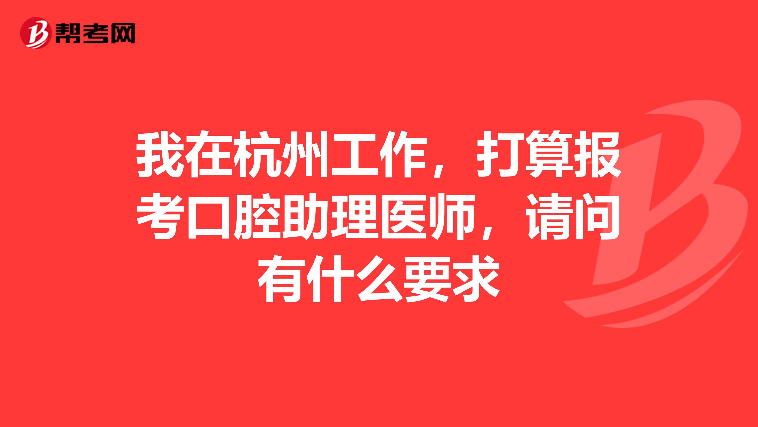 我在杭州工作,打算报考口腔助理医师,请问有什么要求