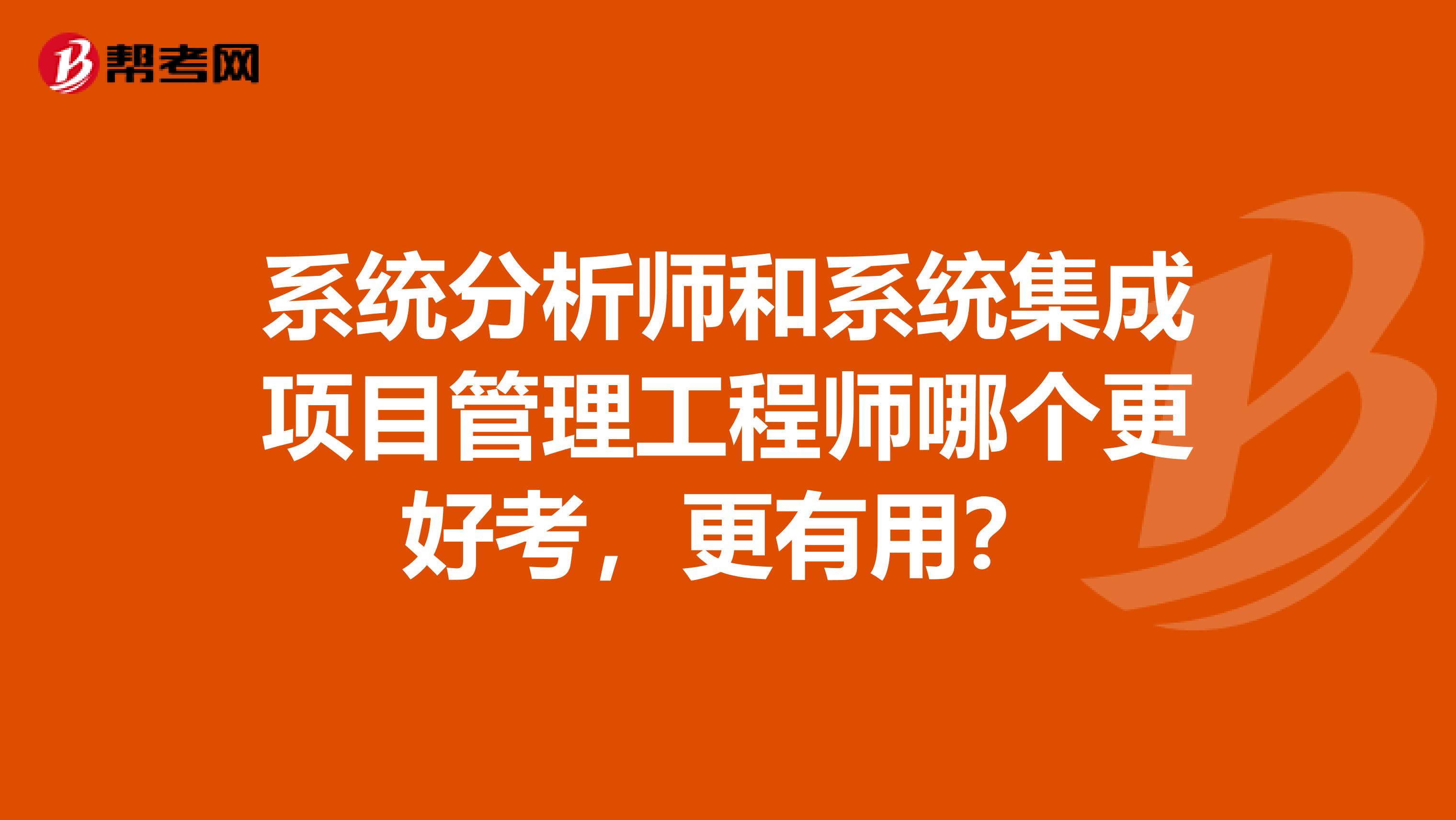 系统分析师和系统集成项目管理工程师哪个更好考,更有用?