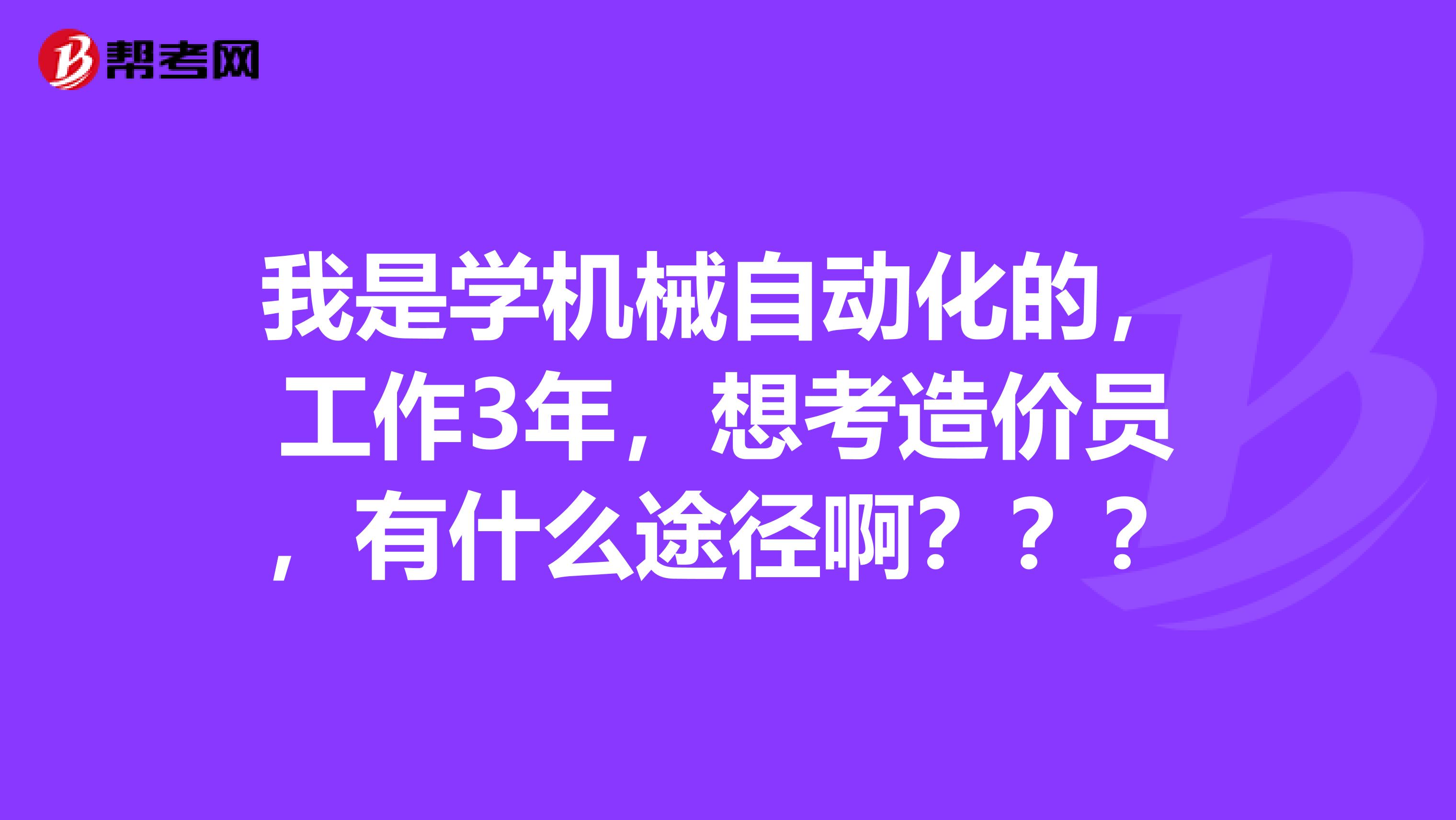 我是学机械自动化的，工作3年，想考造价员，有什么途径啊？？？
