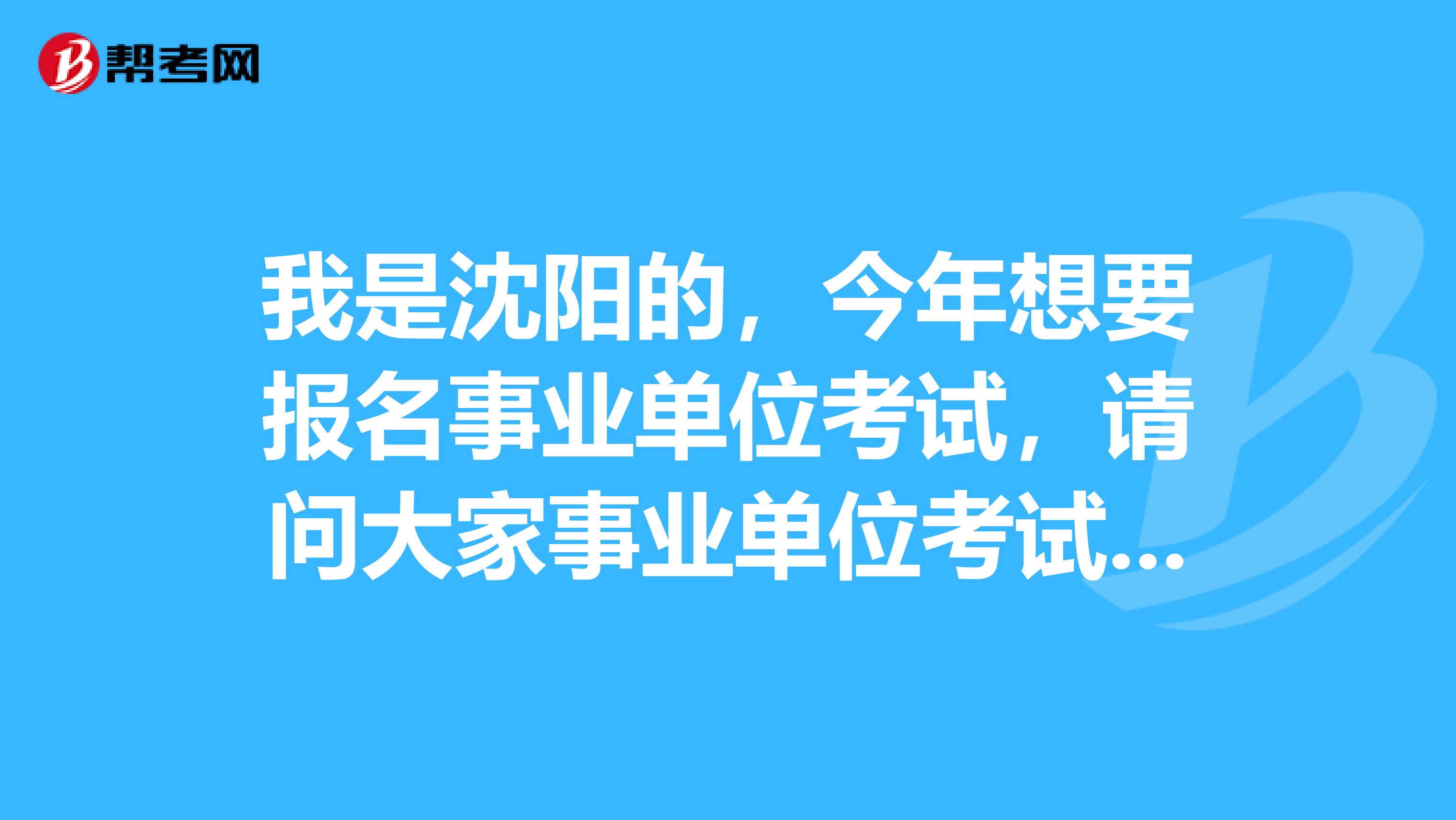 我是沈阳的，今年想要报名事业单位考试，请问大家事业单位考试的分类是什么？