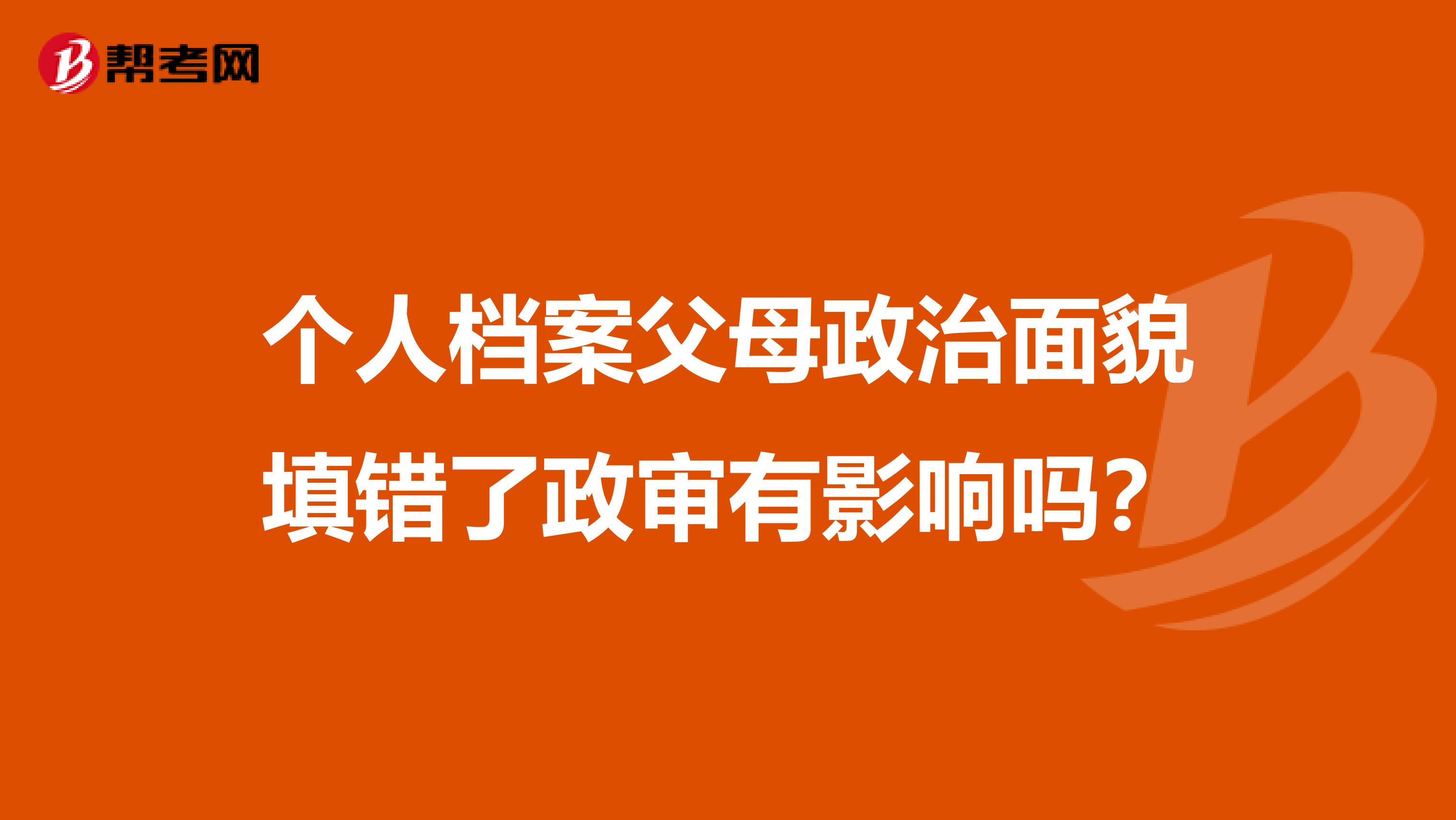 个人档案父母政治面貌填错了政审有影响吗？