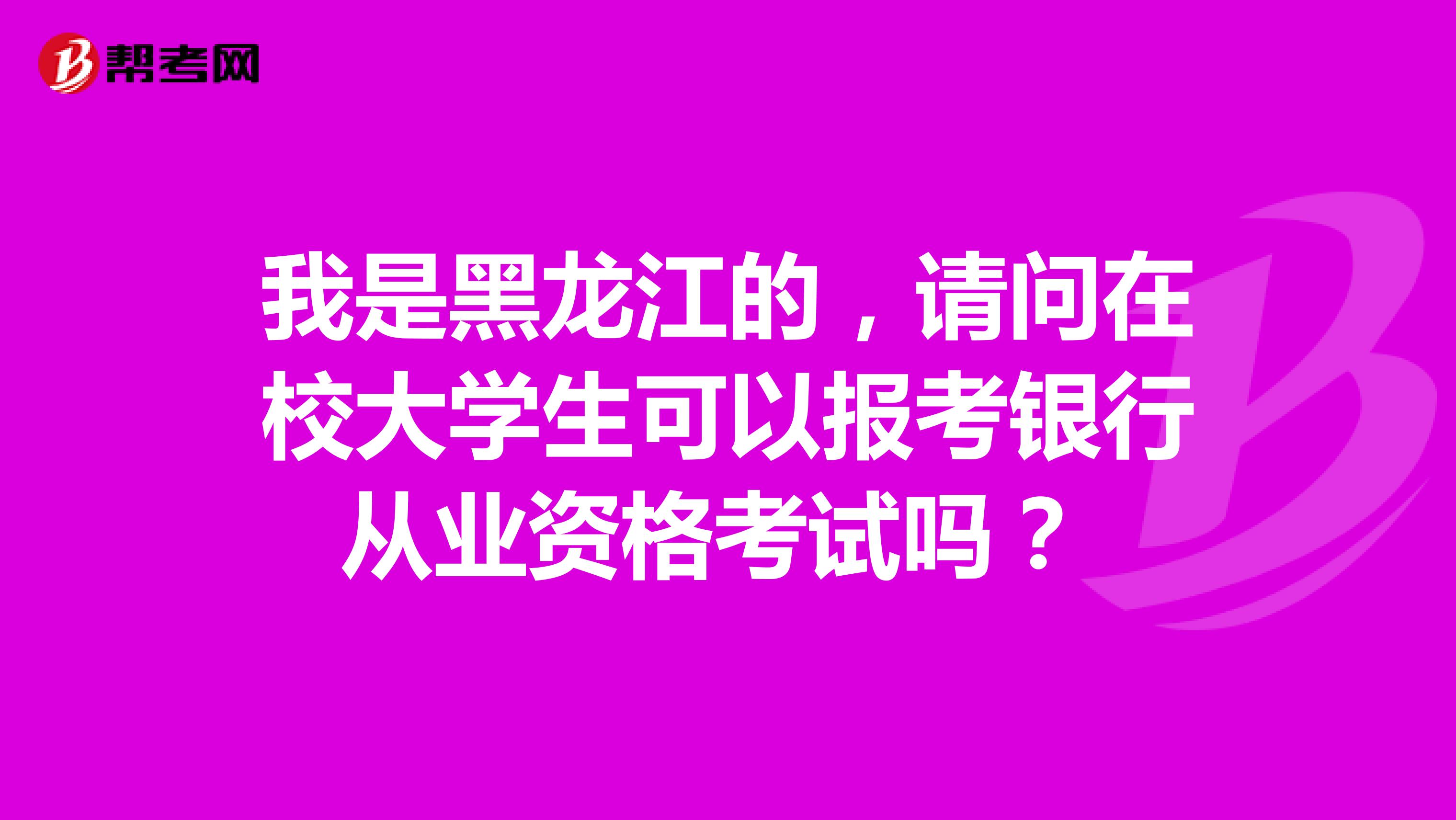 我是黑龙江的,请问在校大学生可以报考银行从业资格考试吗?