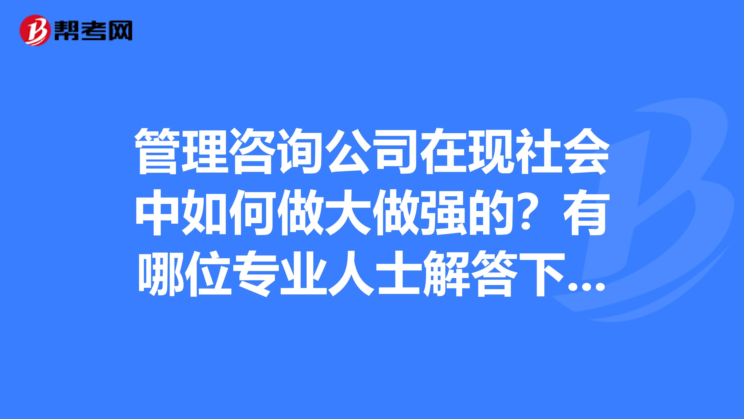 管理咨询公司在现社会中如何做大做强的？有哪位专业人士解答下吗？