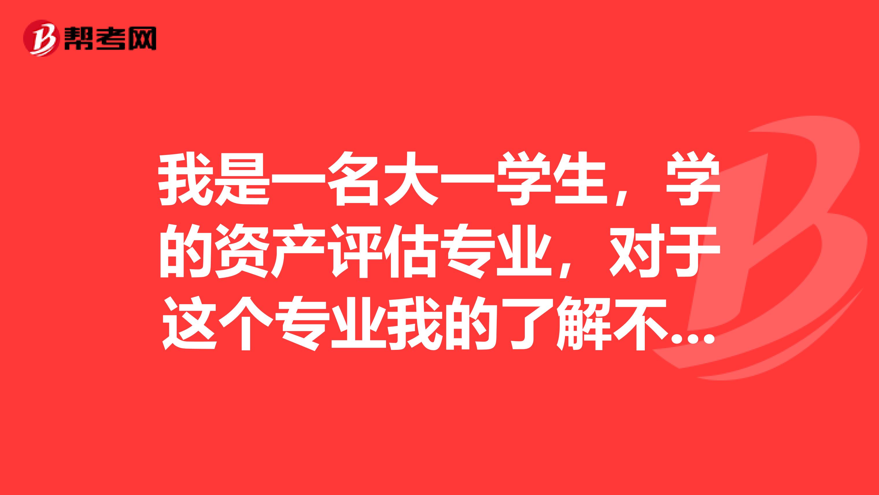 我是一名大一学生，学的资产评估专业，对于这个专业我的了解不是很多，想咨询一下我需要考资产评估吗？求解！