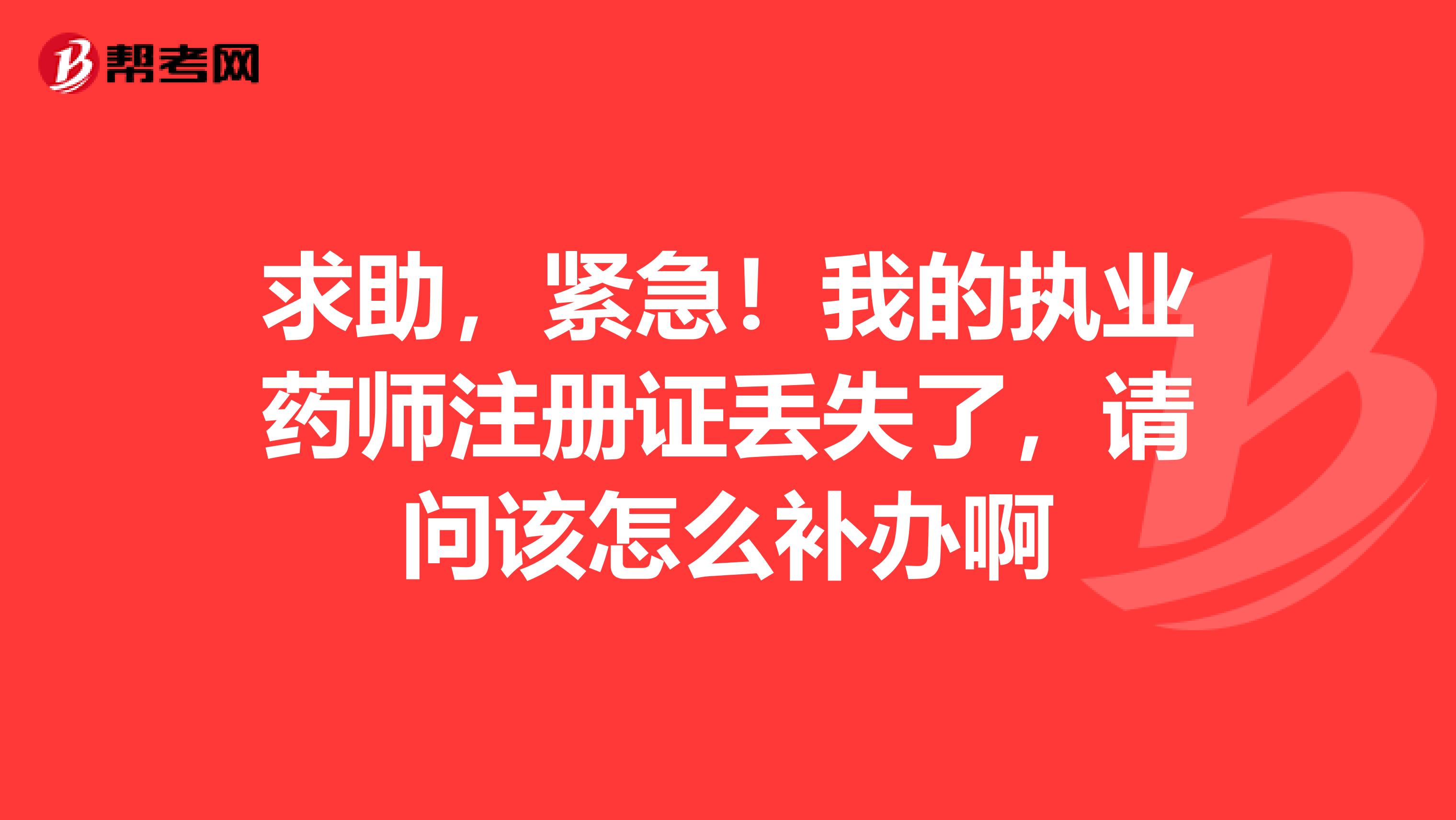 求助，緊急！我的執(zhí)業(yè)藥師注冊證丟失了，請問該怎么補辦啊
