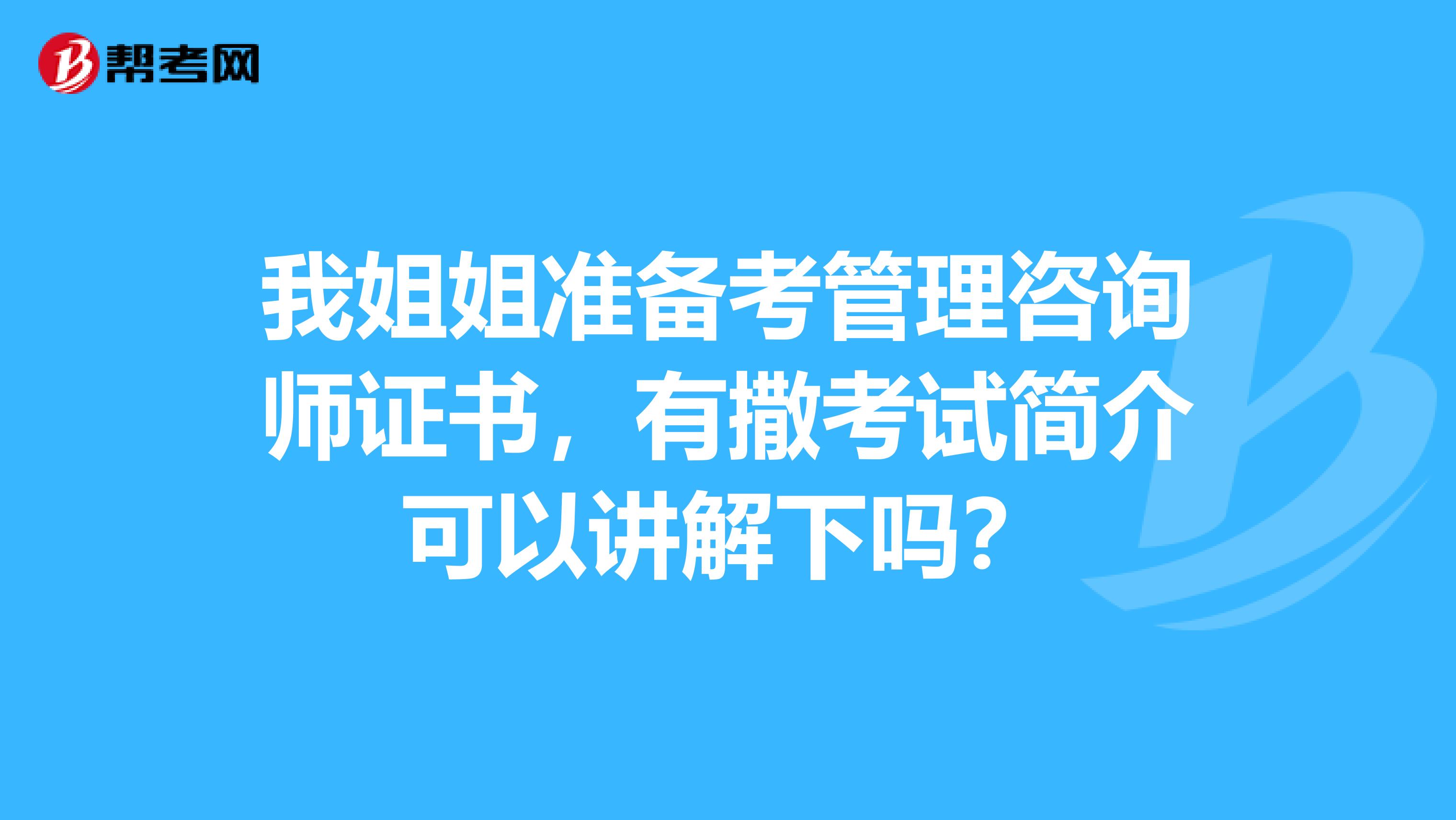 我姐姐准备考管理咨询师证书，有撒考试简介可以讲解下吗？