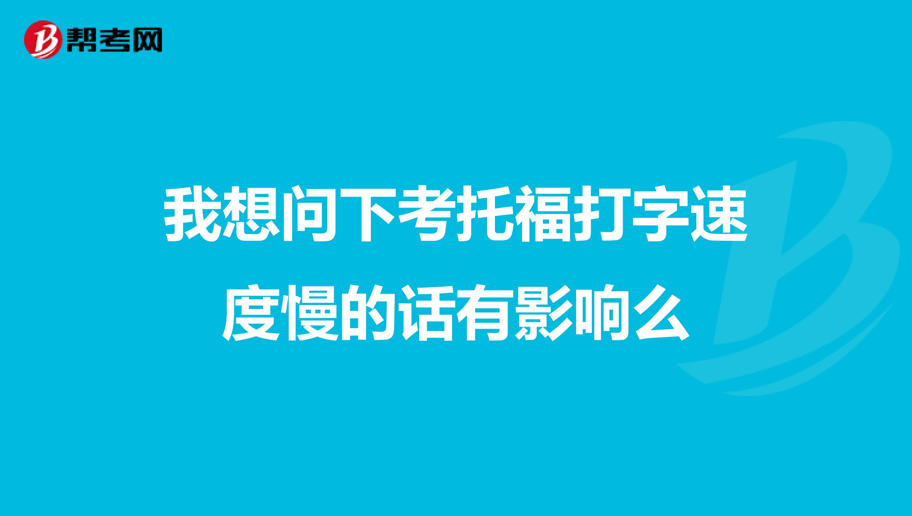 我想问下考托福打字速度慢的话有影响么