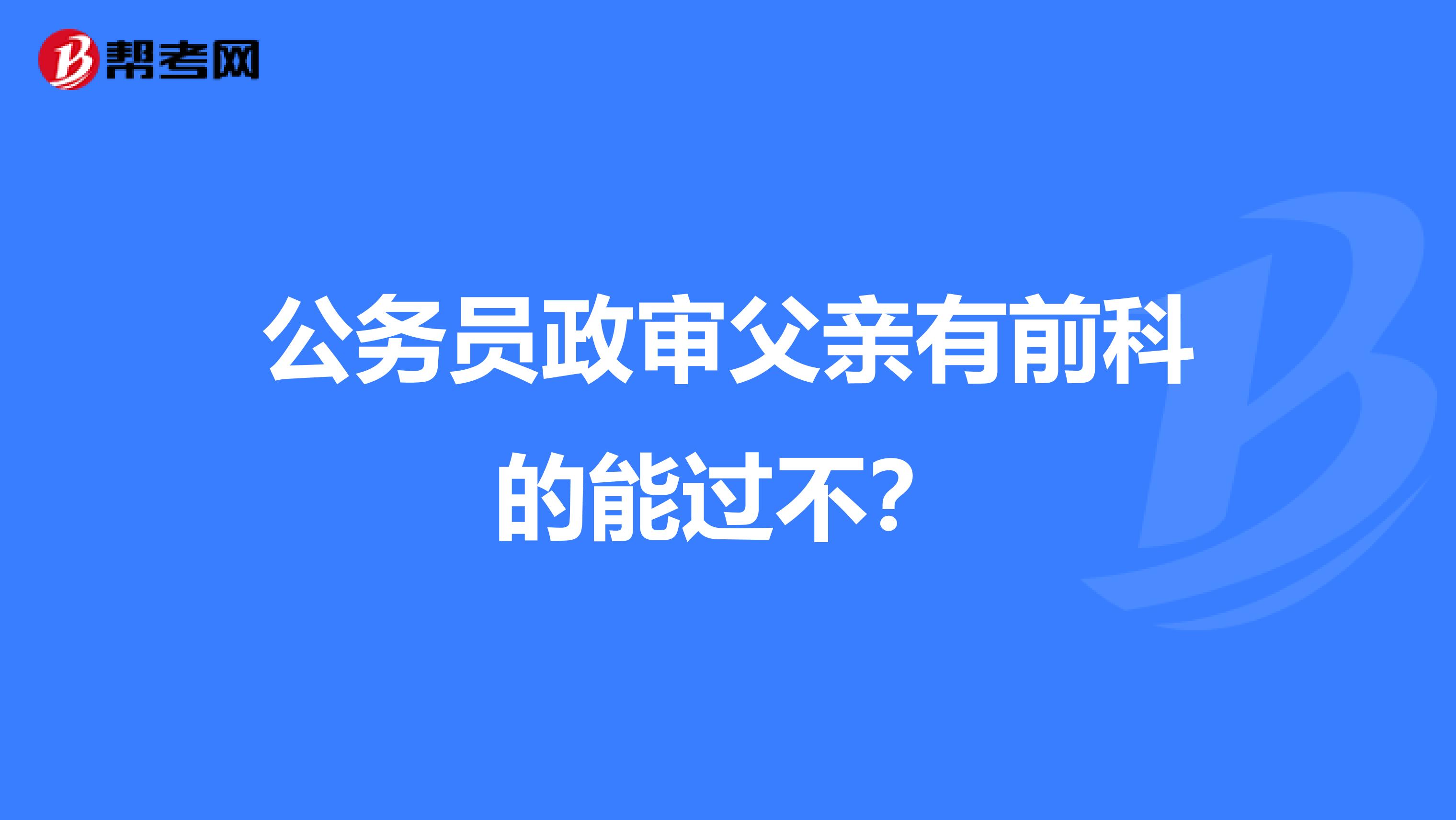 公务员政审父亲有前科的能过不？