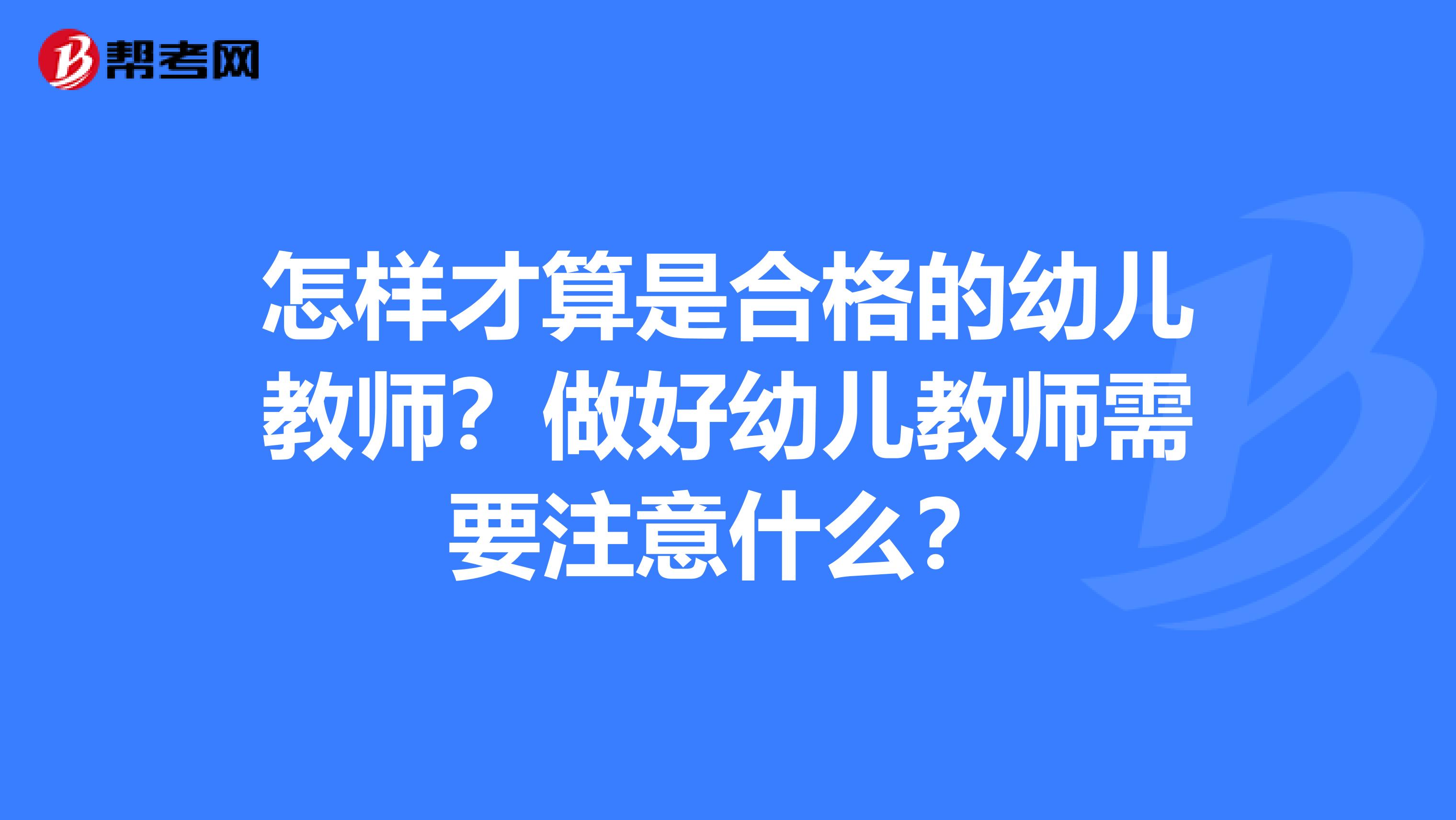 怎样才算是合格的幼儿教师？做好幼儿教师需要注意什么？