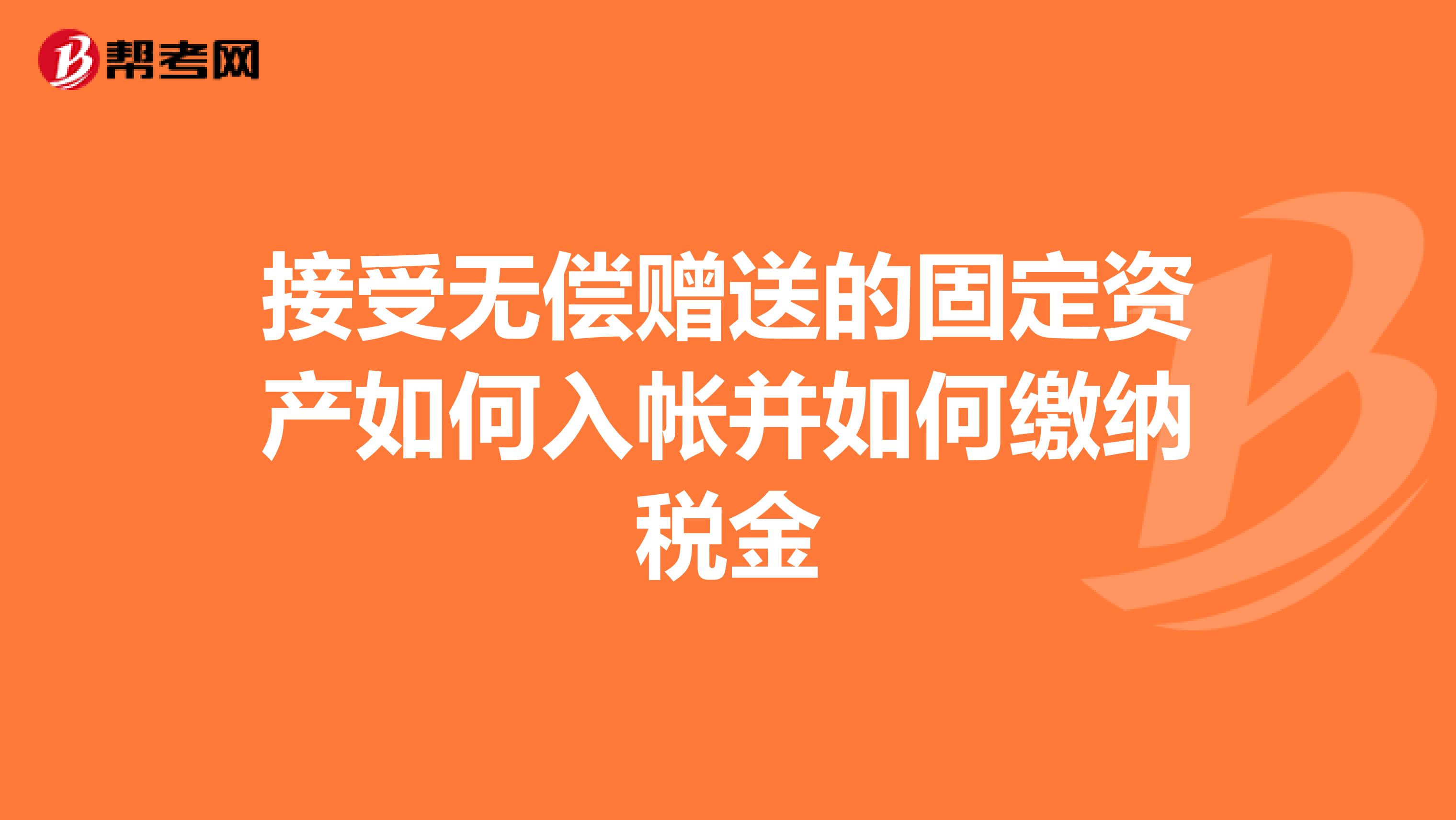 接受无偿赠送的固定资产如何入帐并如何缴纳税金