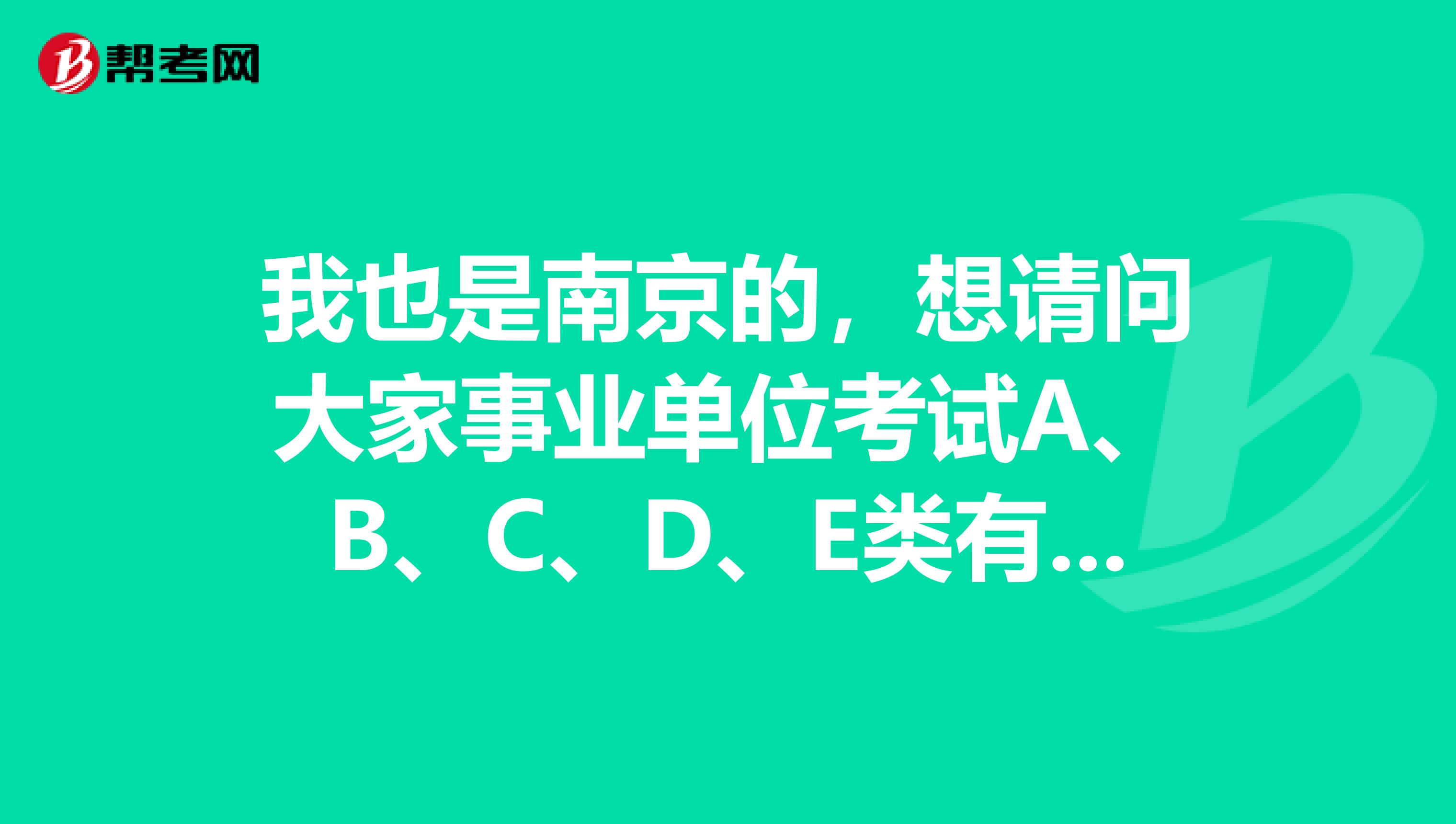 我也是南京的,想请问大家事业单位考试A、B、C、D、E类有什么区别?