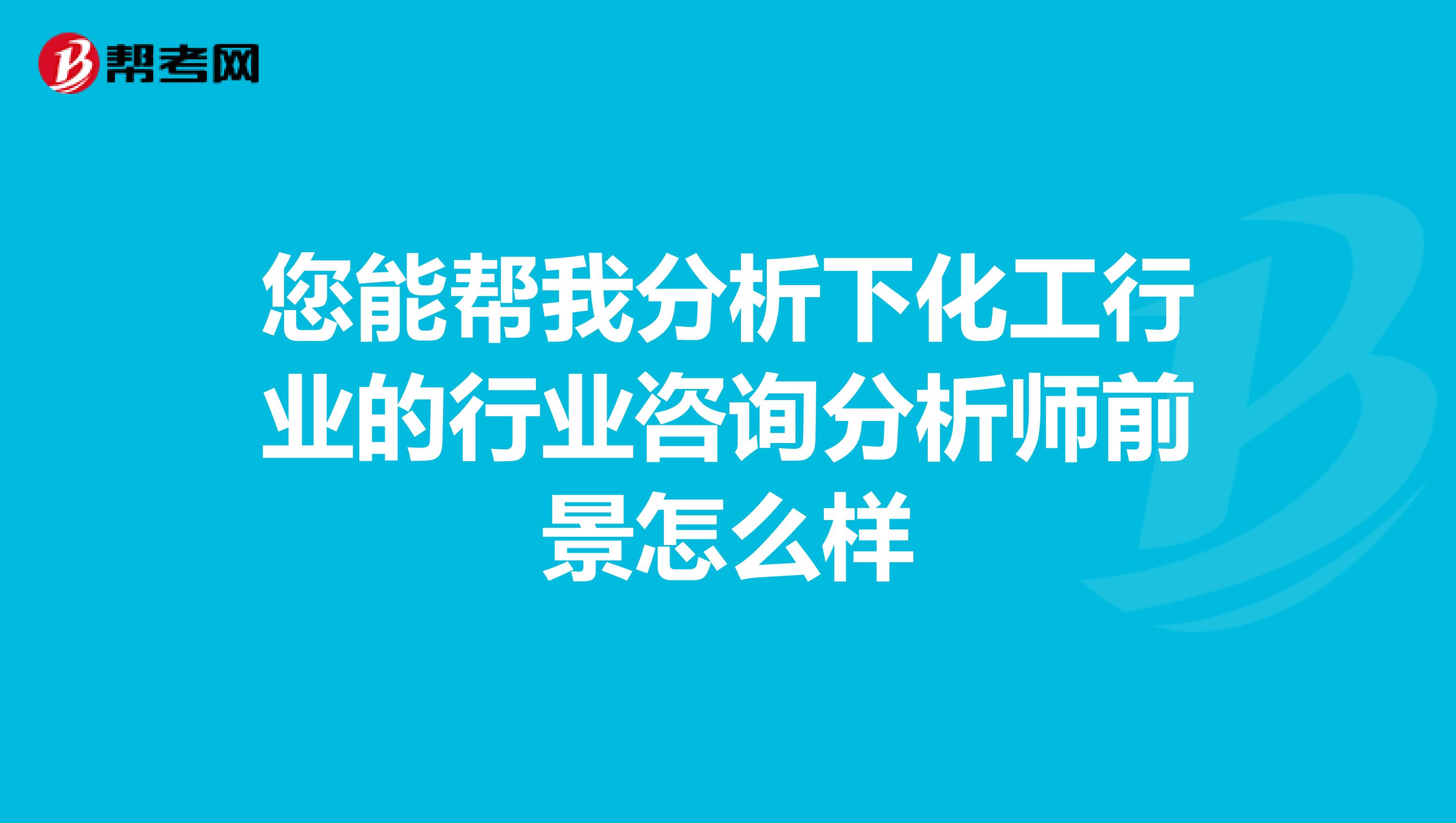 您能帮我分析下化工行业的行业咨询分析师前景怎么样