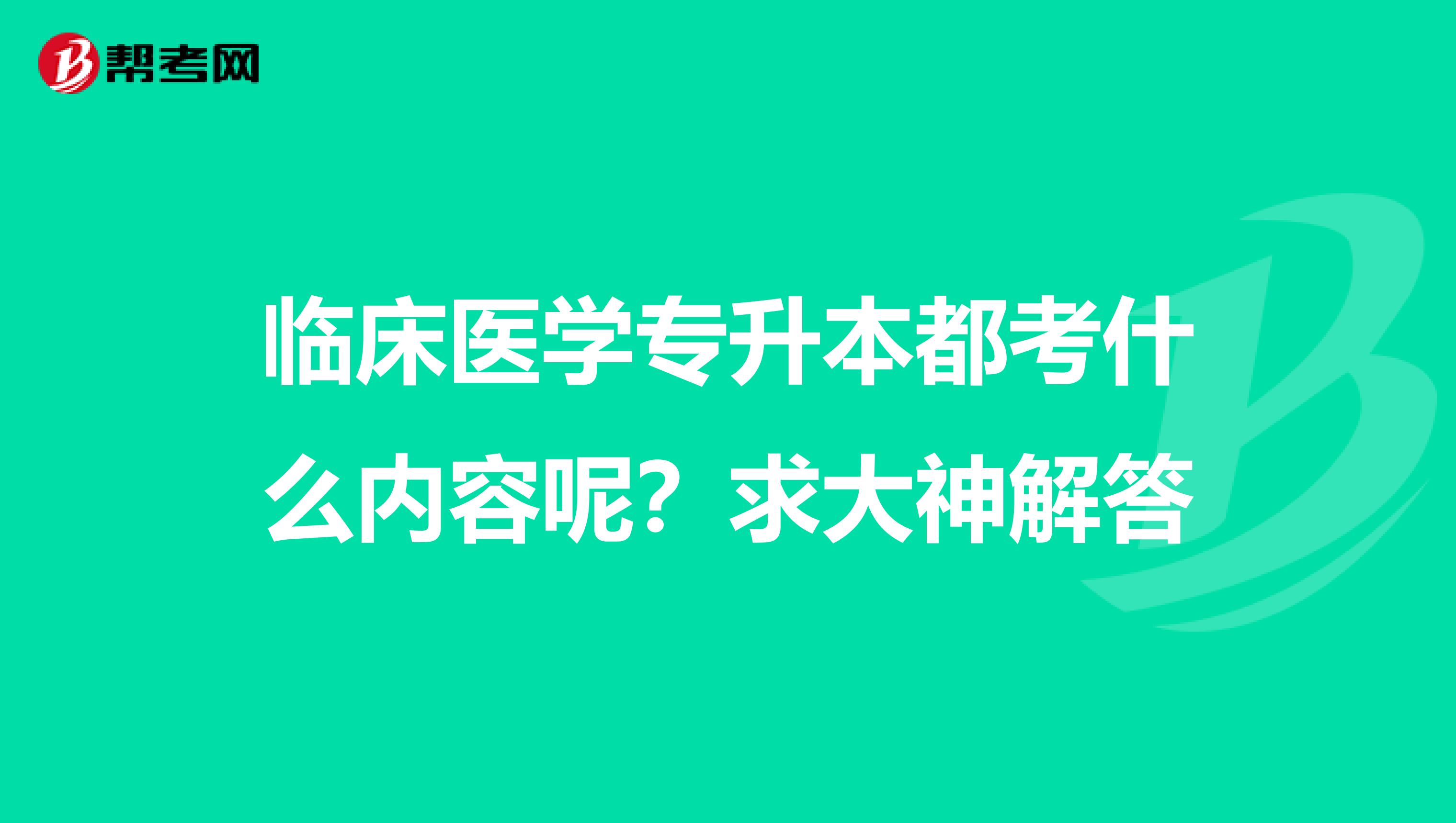 临床医学专升本都考什么内容呢？求大神解答