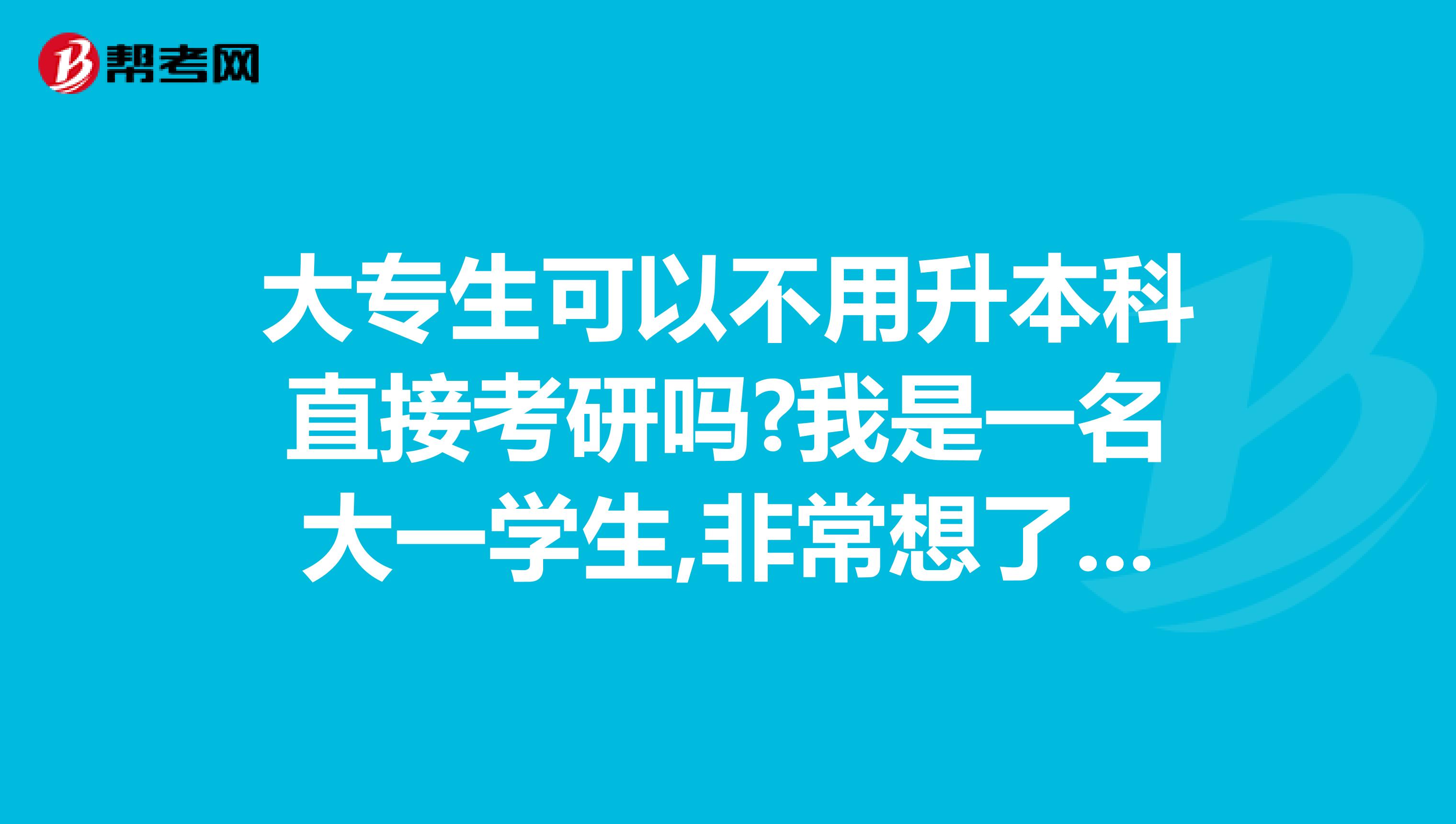 大专生可以不用升本科直接考研吗?我是一名大一学生,非常想了解这方面的