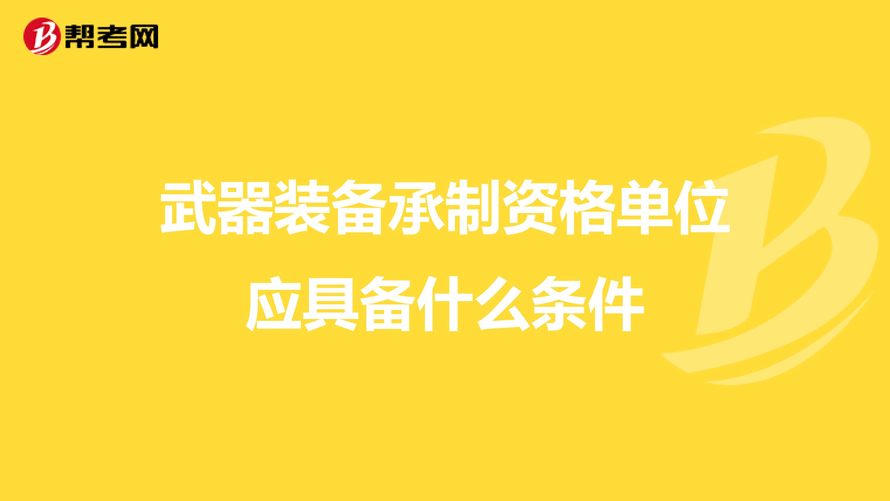 武器装备承制资格单位应具备什么条件