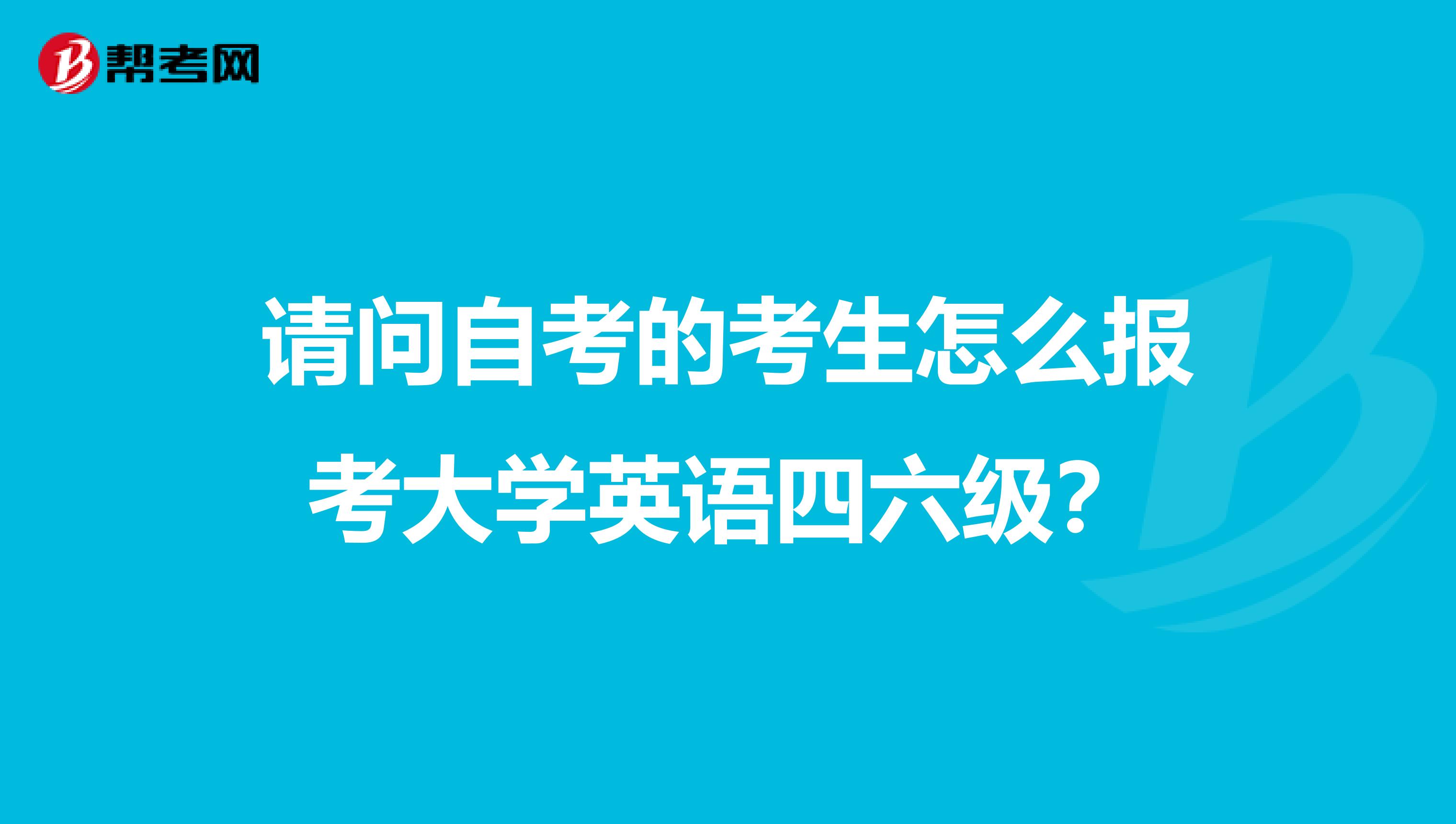請問自考的考生怎么報考大學英語四六級？