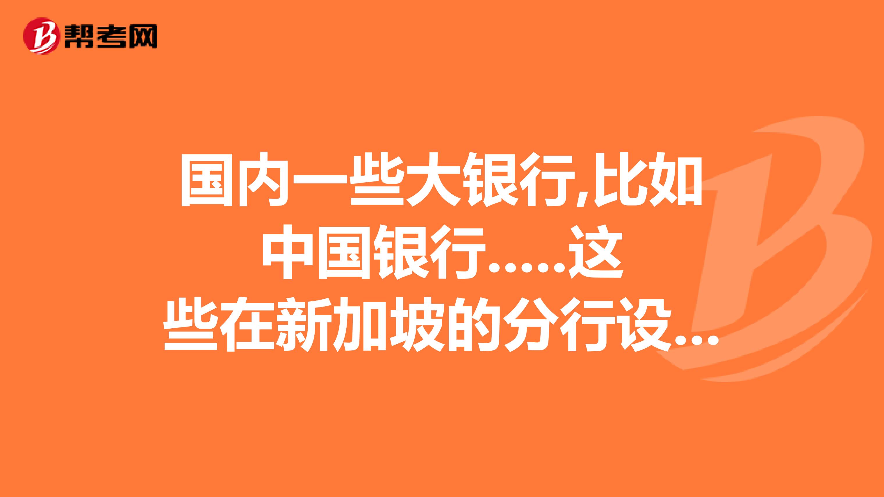 国内一些大银行,比如中国银行.....这些在新加坡的分行设在哪