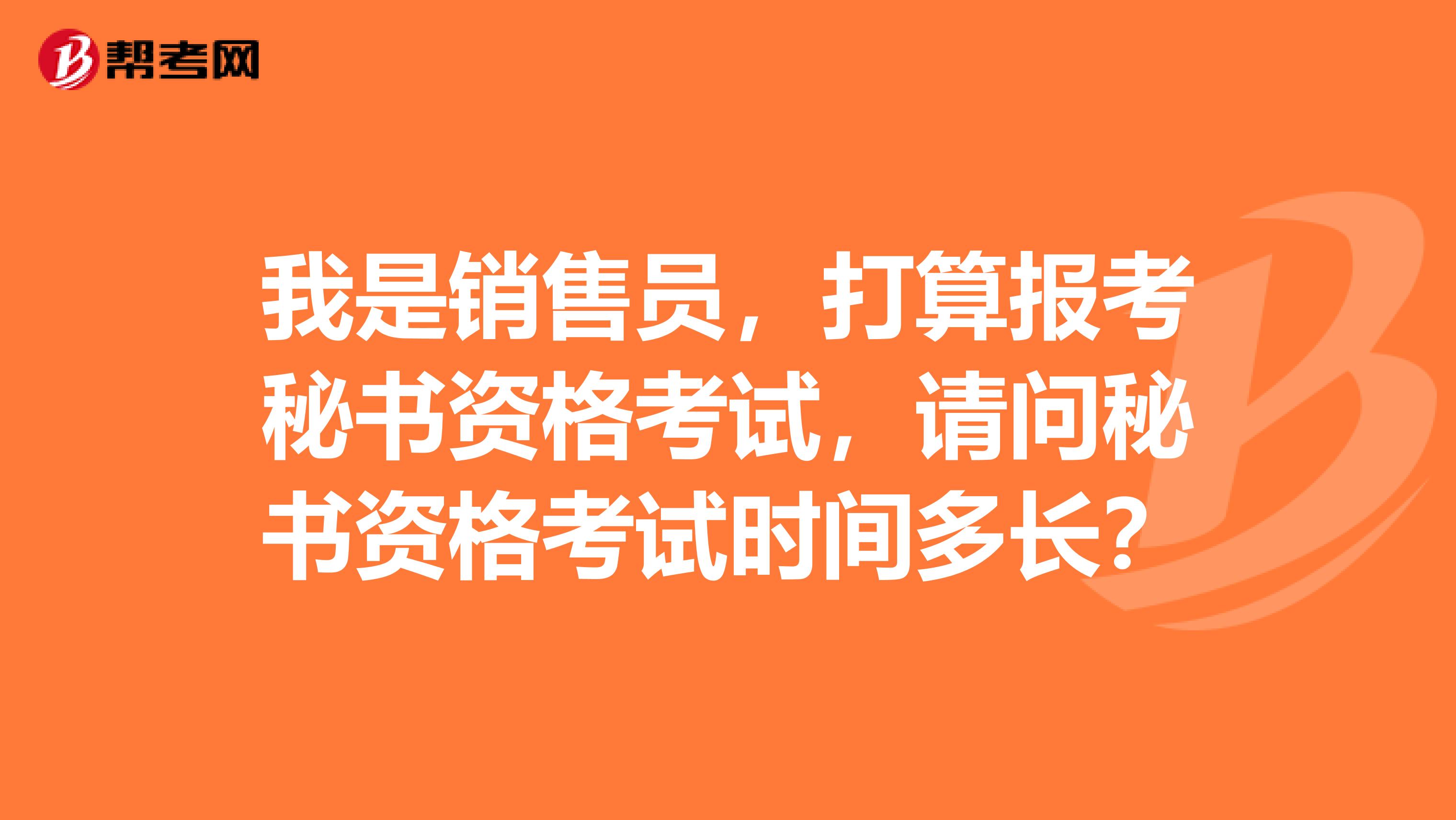 我是销售员,打算报考秘书资格考试,请问秘书资格考试时间多长?