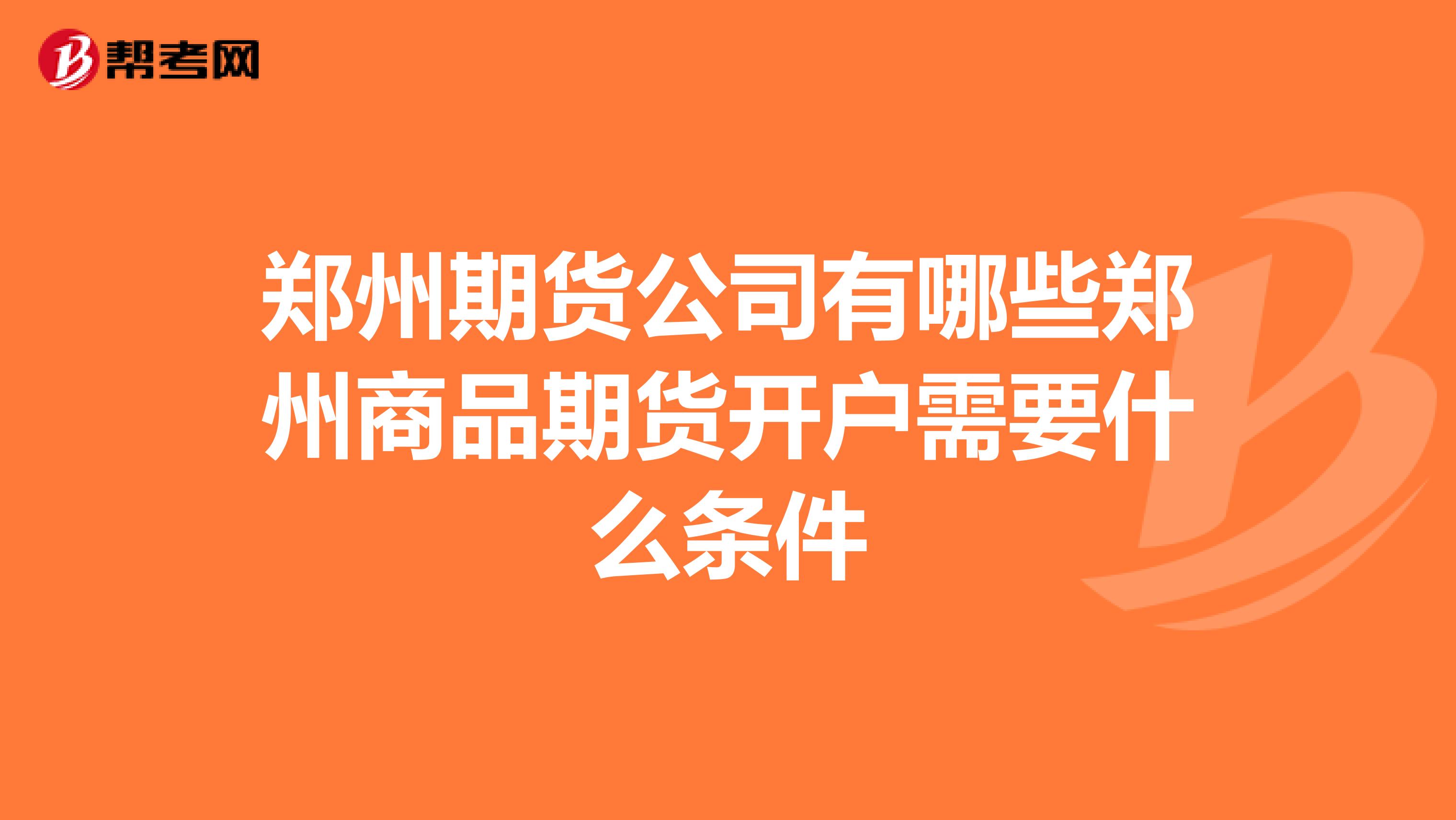 郑州期货公司有哪些郑州商品期货开户需要什么条件