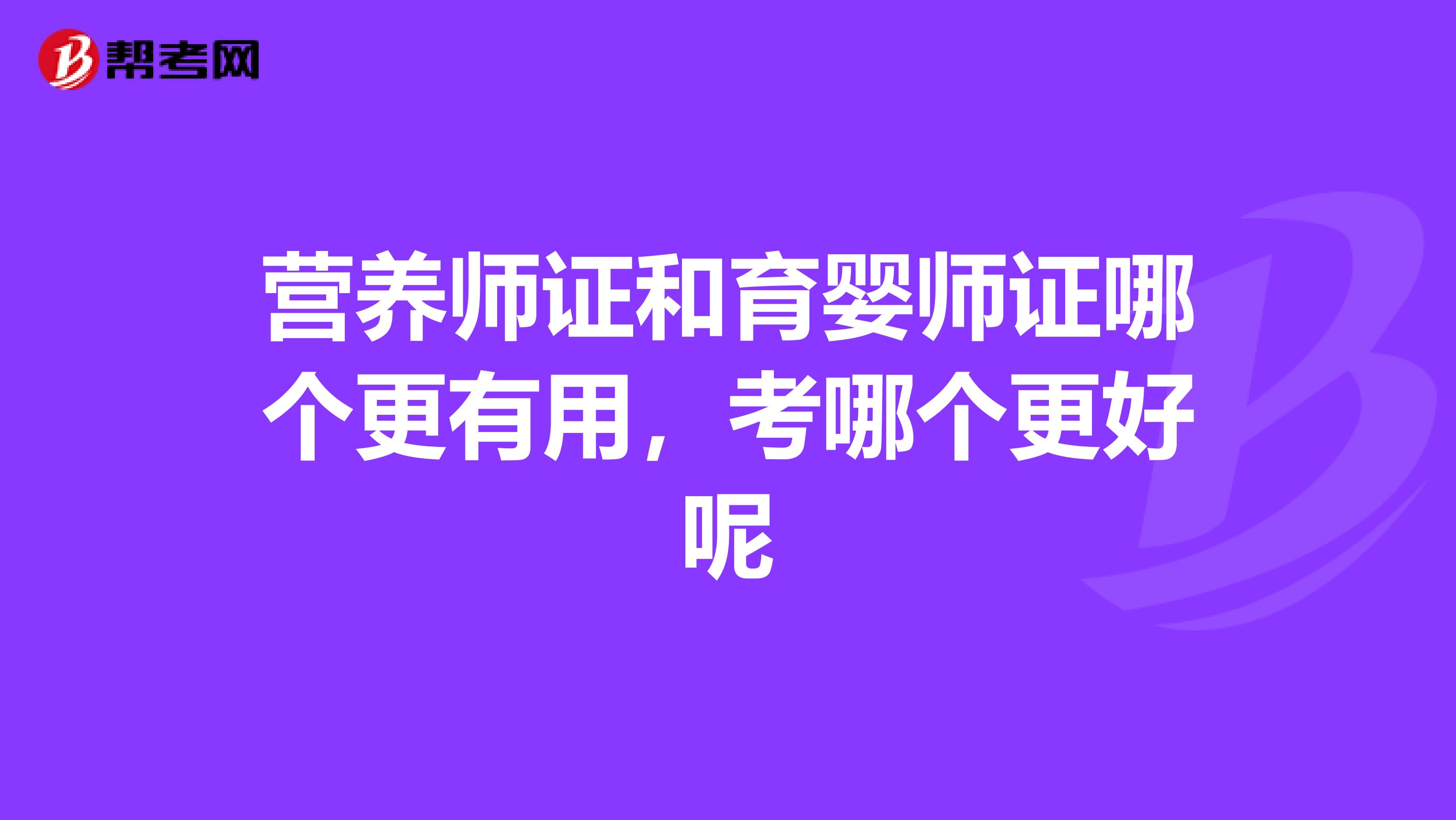 营养师证和育婴师证哪个更有用,考哪个更好呢