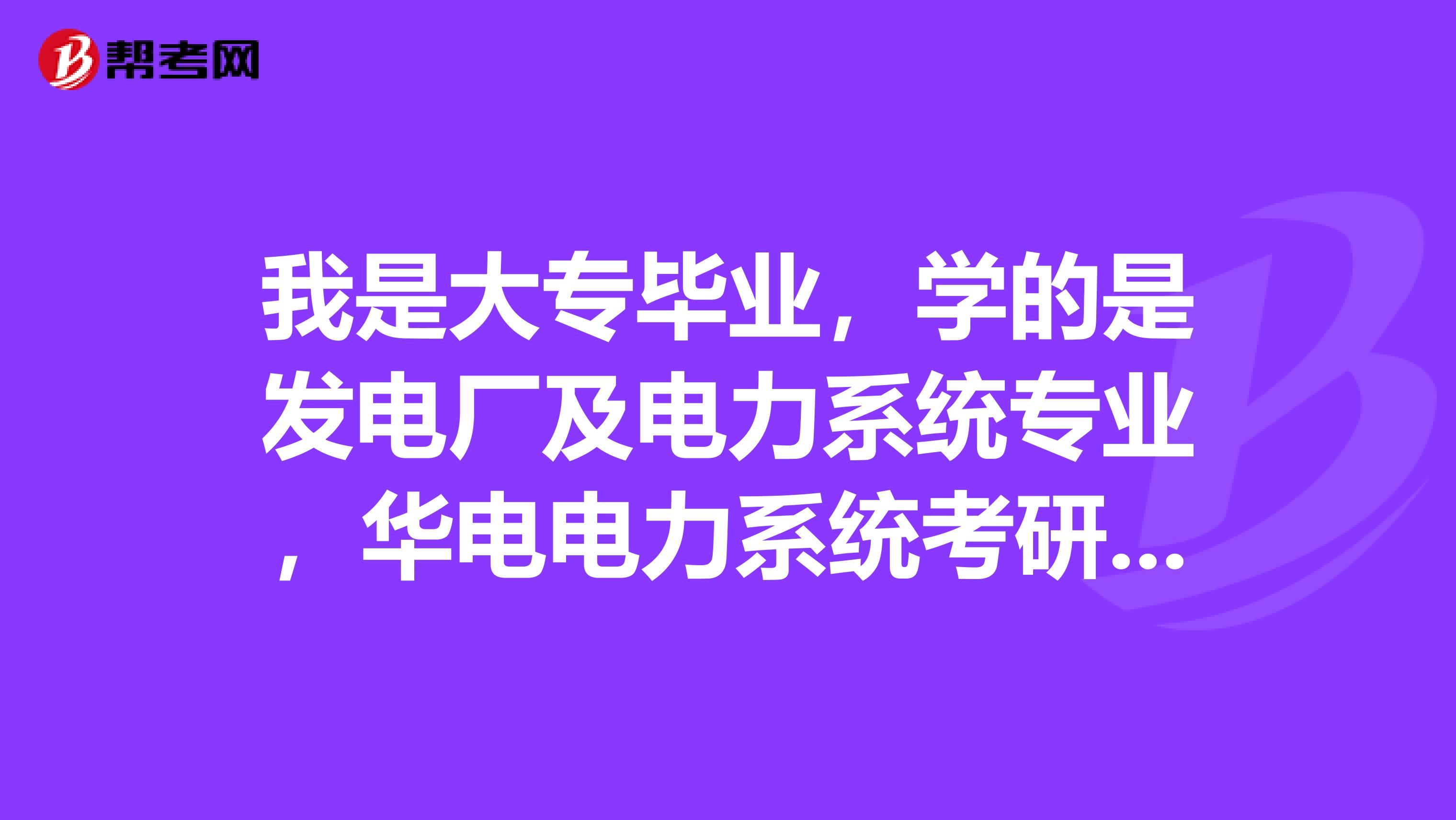 我是大专毕业，学的是发电厂及电力系统专业，华电电力系统考研科目有哪些，必须要具备那些资格或者条件呢？