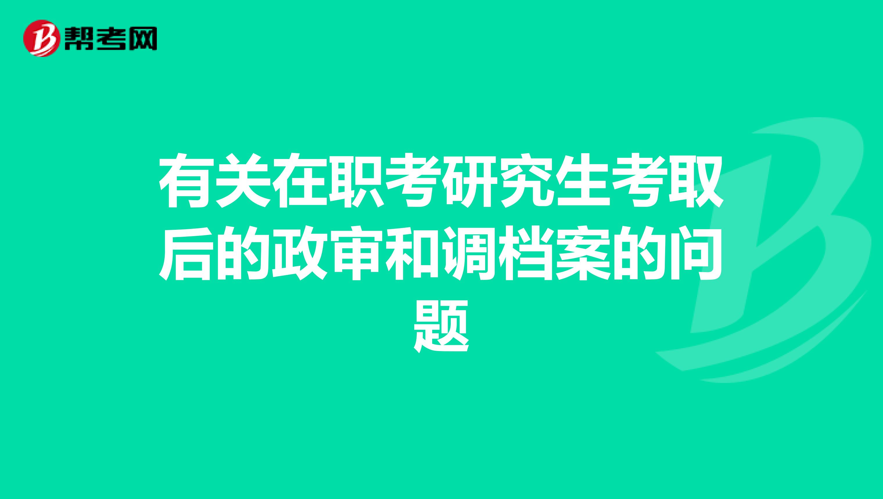 有关在职考研究生考取后的政审和调档案的问题