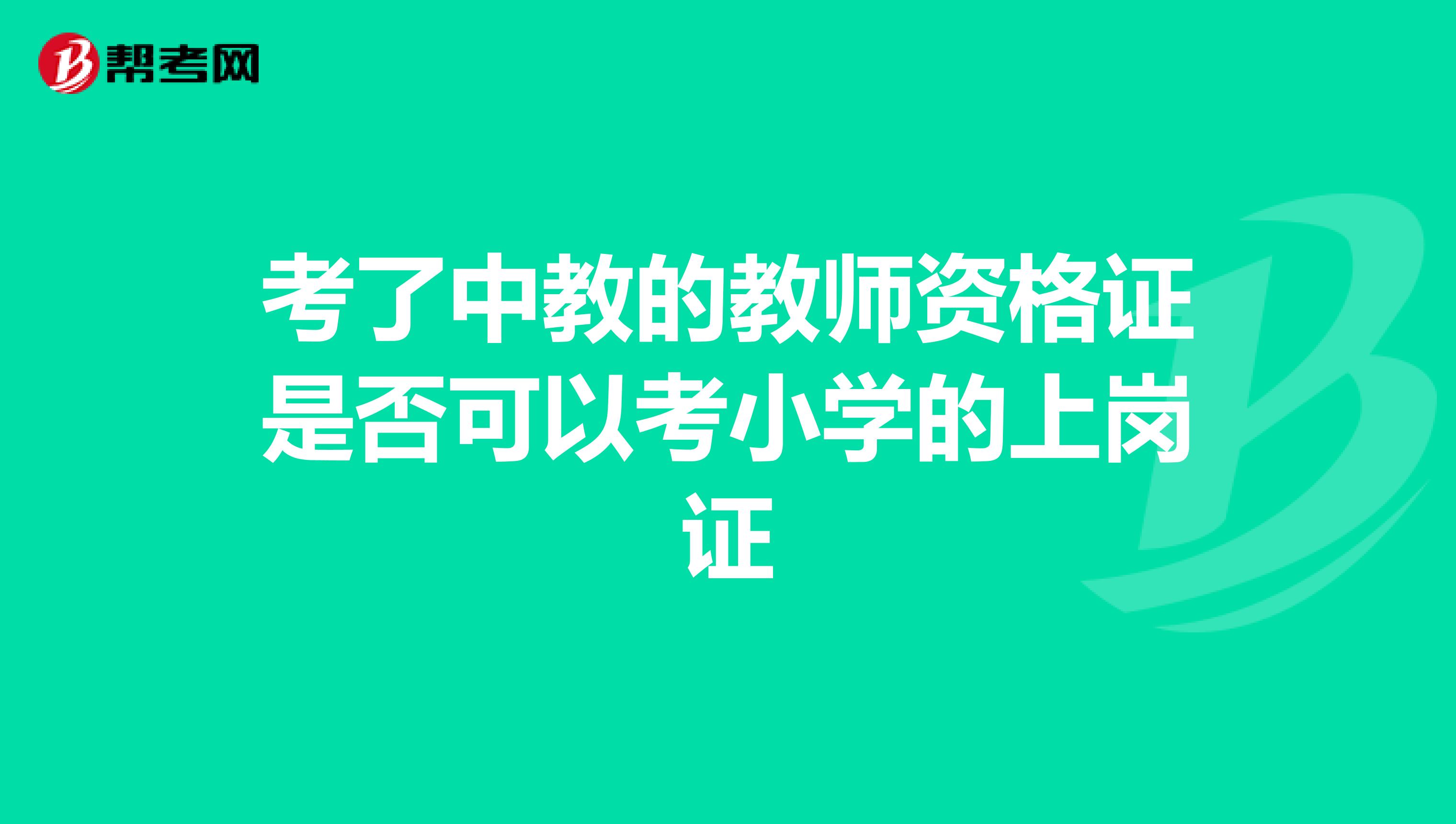 考了中教的教师资格证是否可以考小学的上岗证