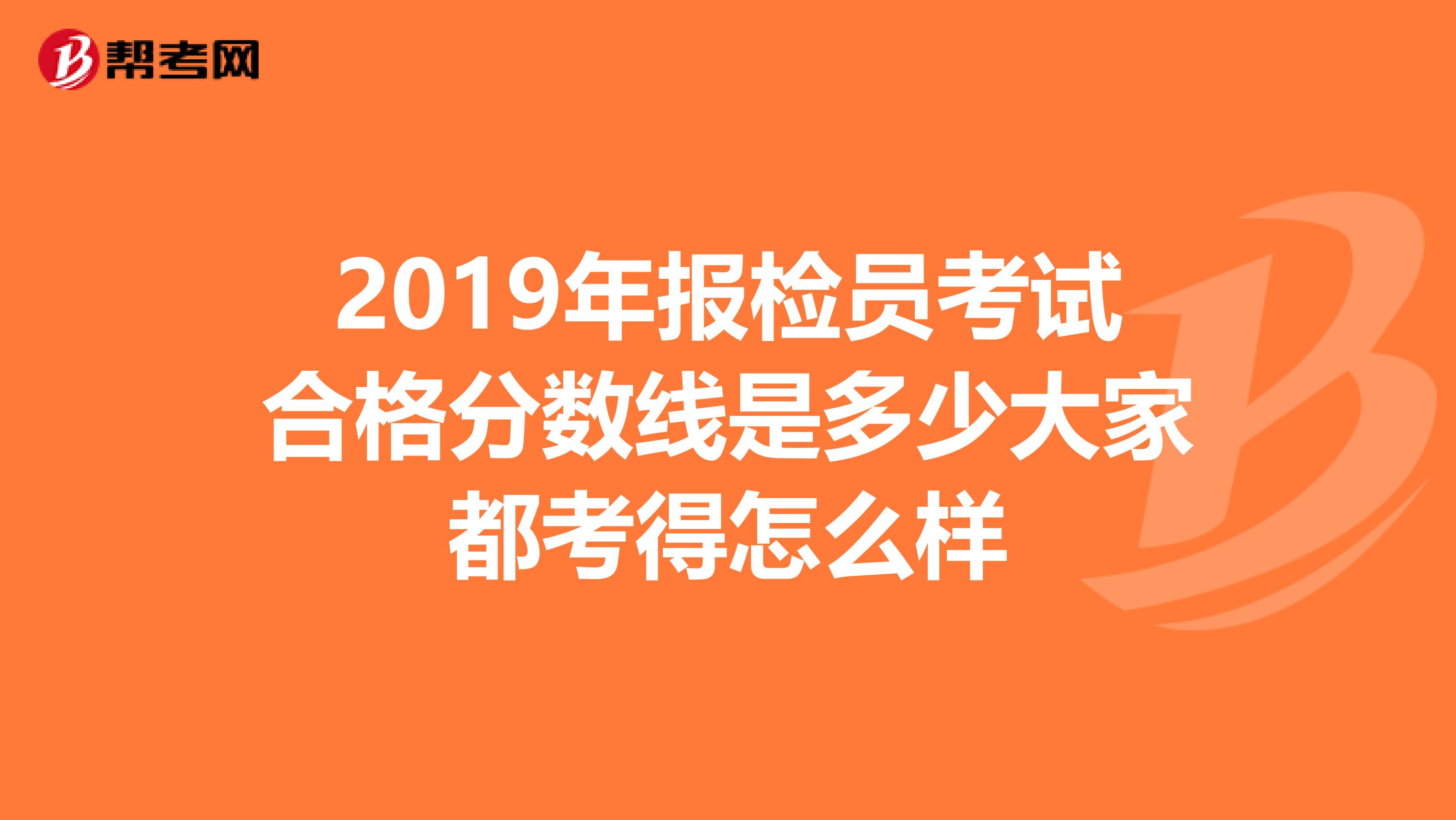 2019年报检员考试合格分数线是多少大家都考得怎么样