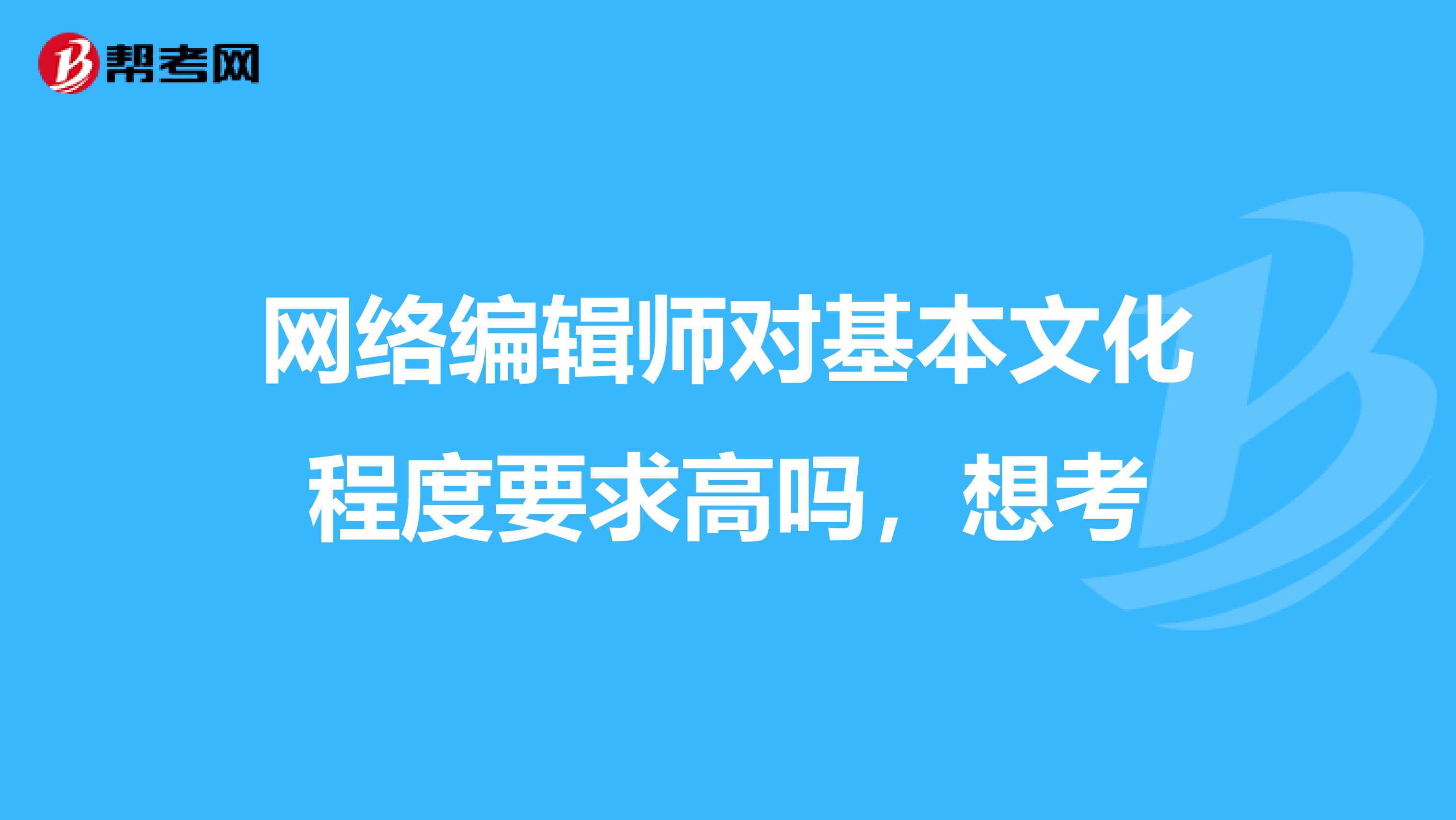 网络编辑师对基本文化程度要求高吗,想考
