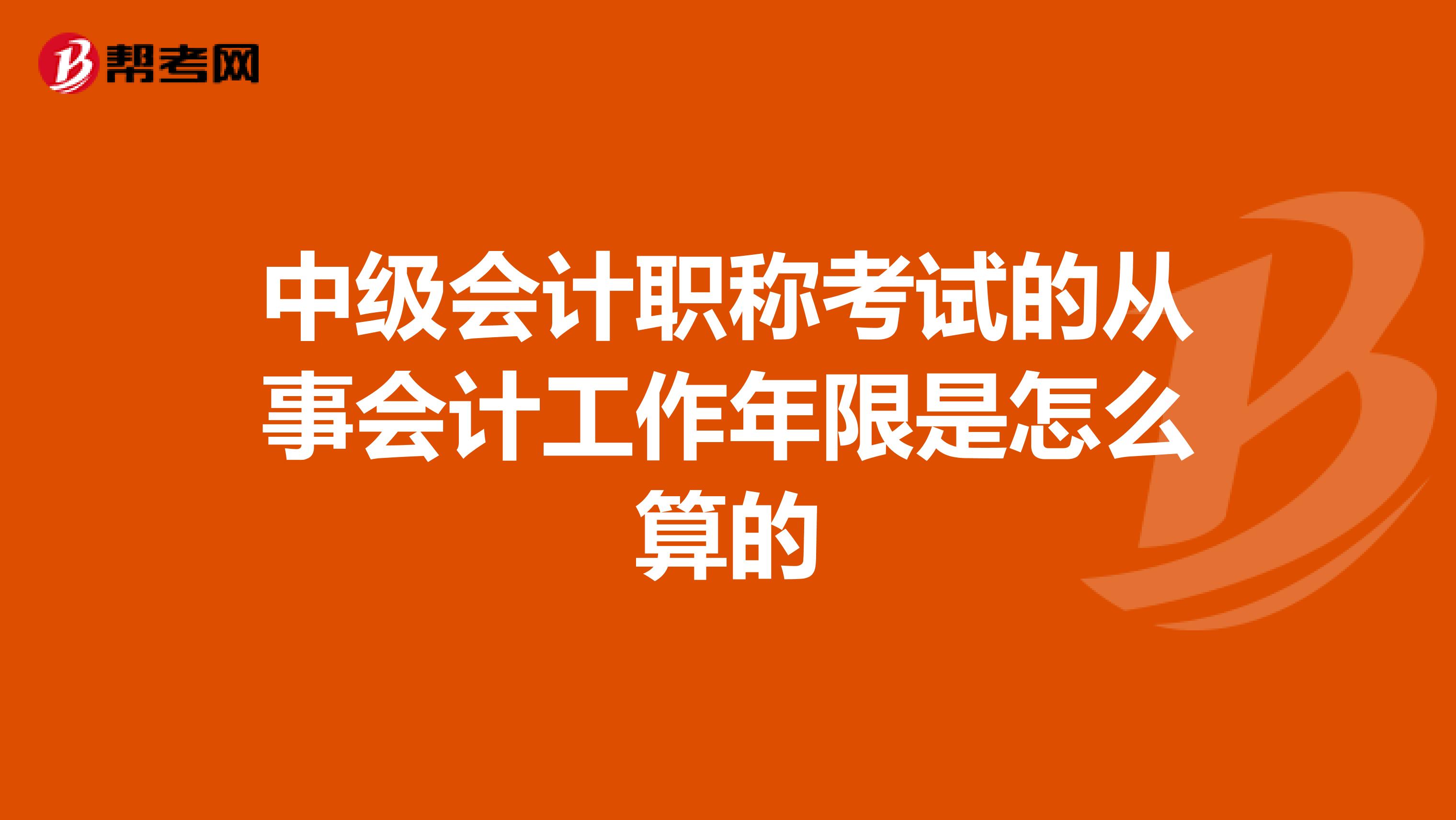 中级会计职称考试的从事会计工作年限是怎么算的