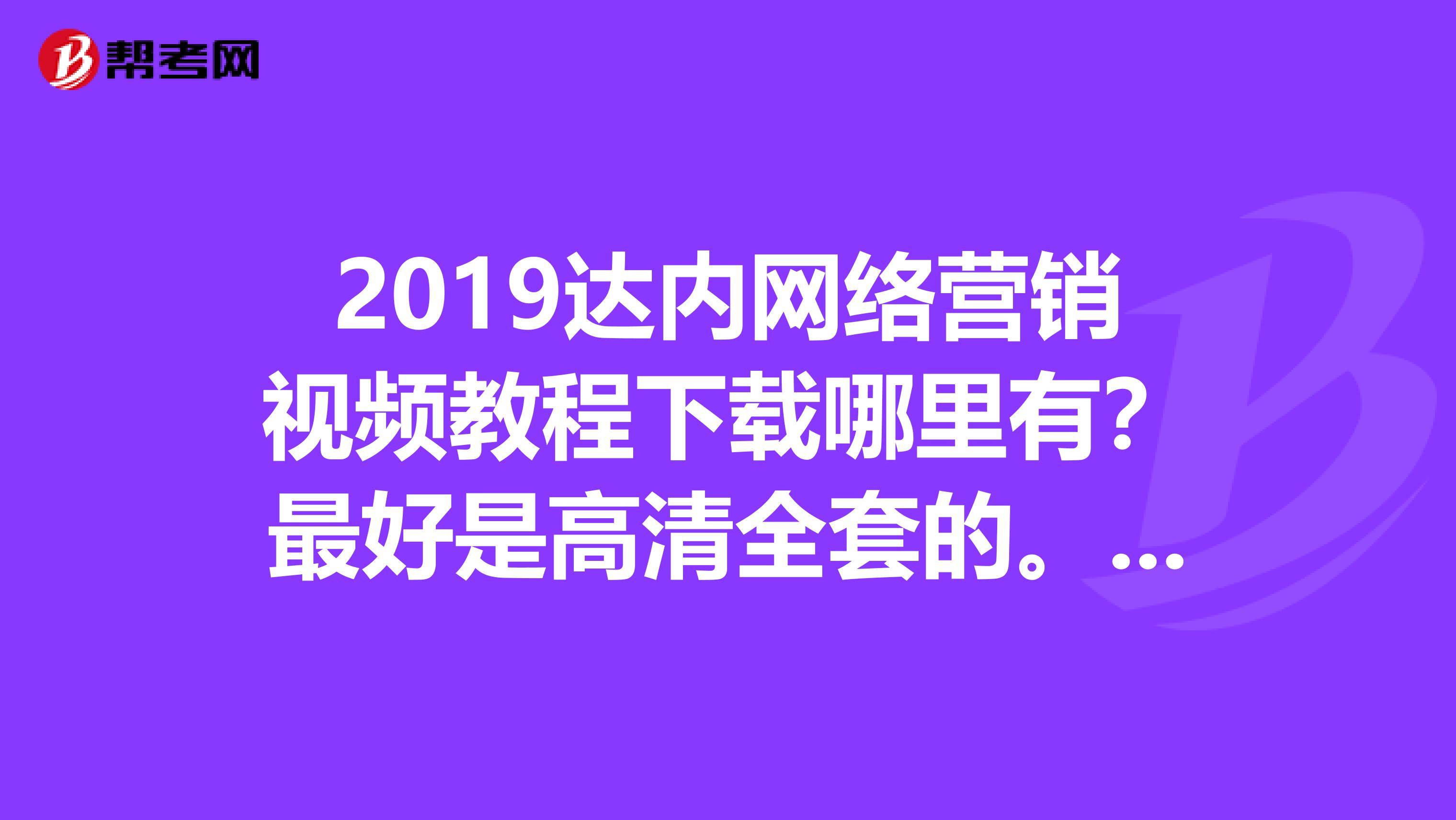 2019达内网络营销视频教程下载哪里有？最好是高清全套的。自己想学习。
