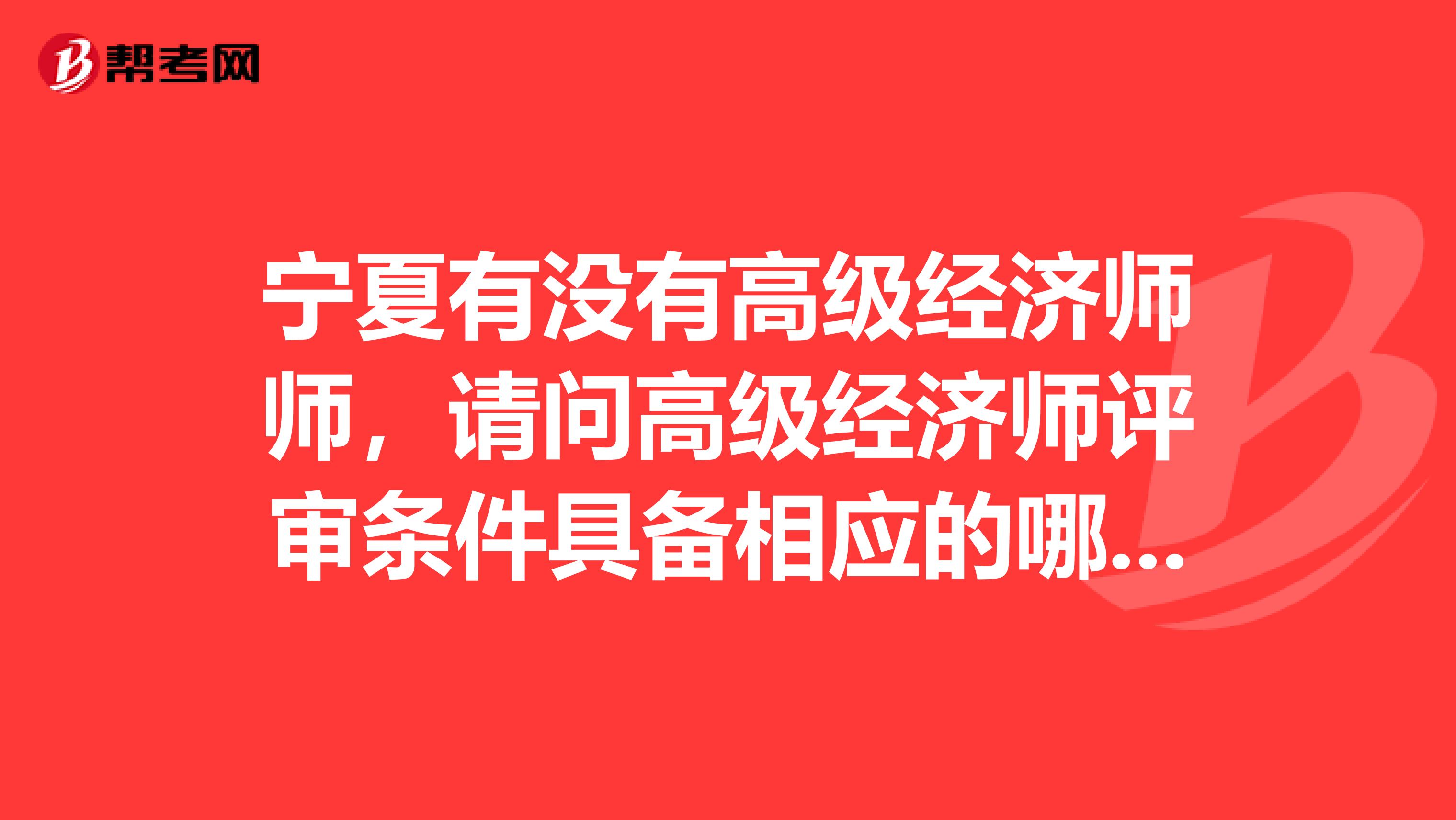 寧夏有沒有高級經濟師師，請問高級經濟師評審條件具備相應的哪些要求？