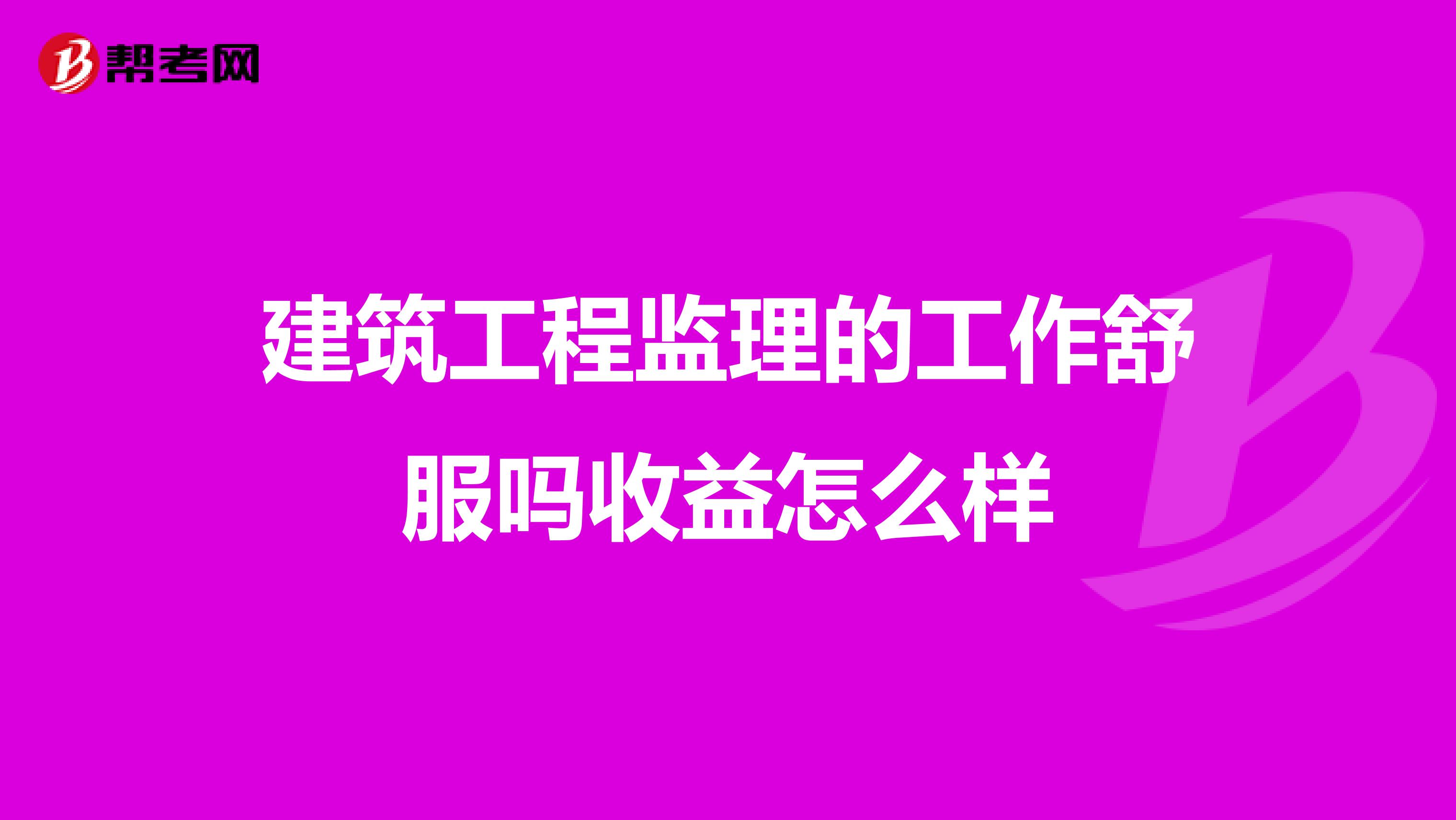 建筑工程监理的工作舒服吗收益怎么样