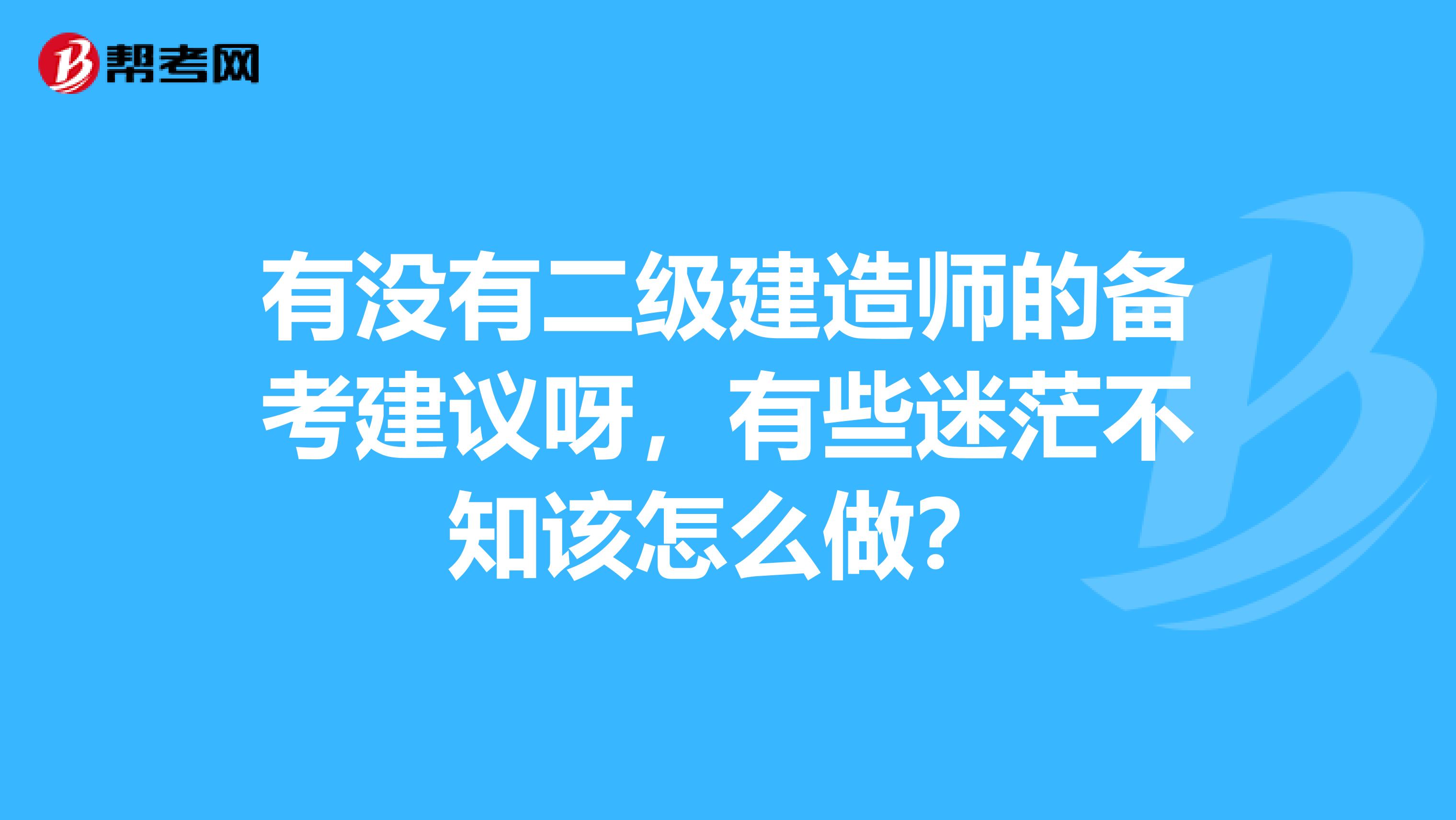 有没有二级建造师的备考建议呀，有些迷茫不知该怎么做？