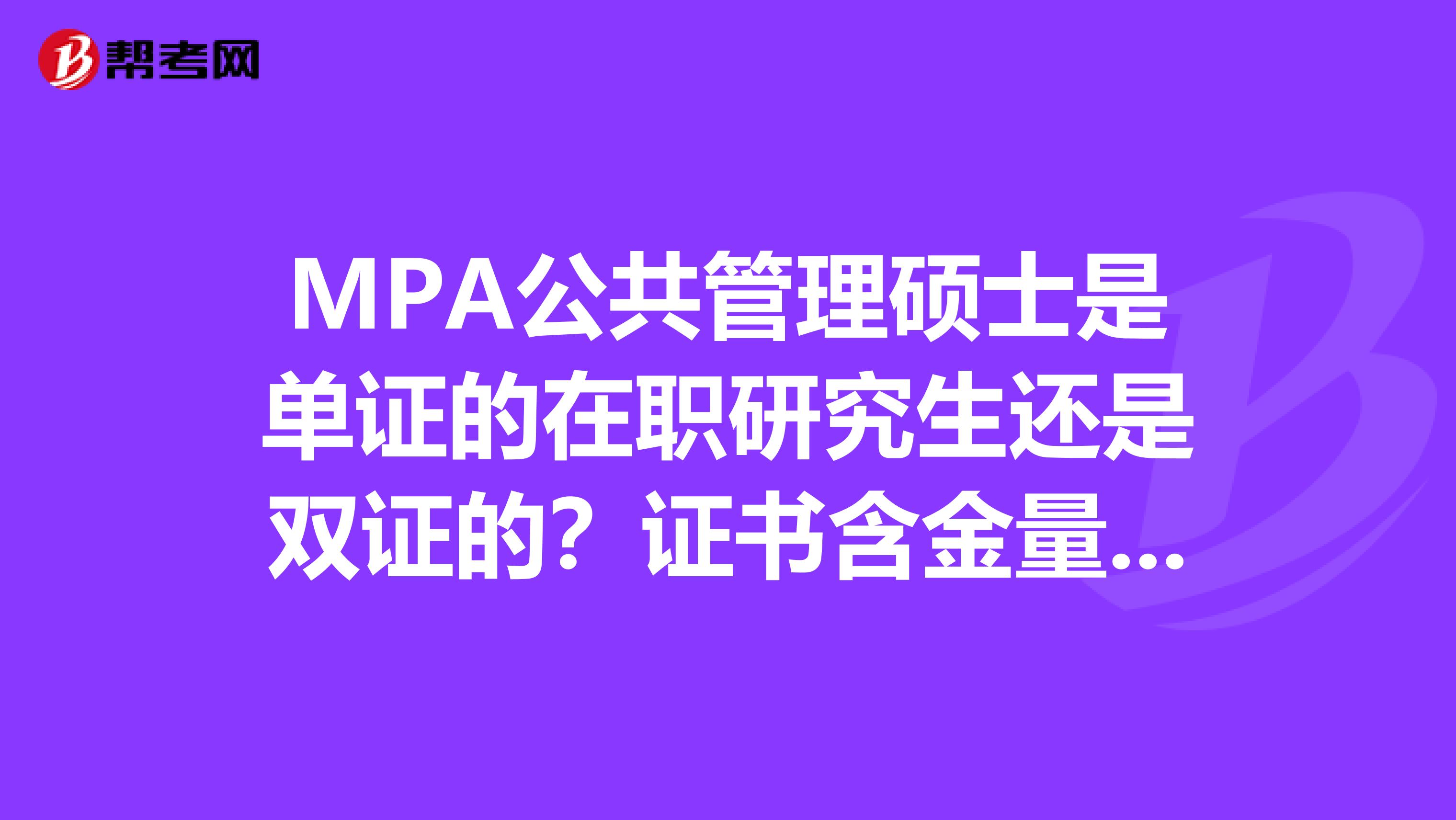 MPA公共管理硕士是单证的在职研究生还是双证的?证书含金量高吗?