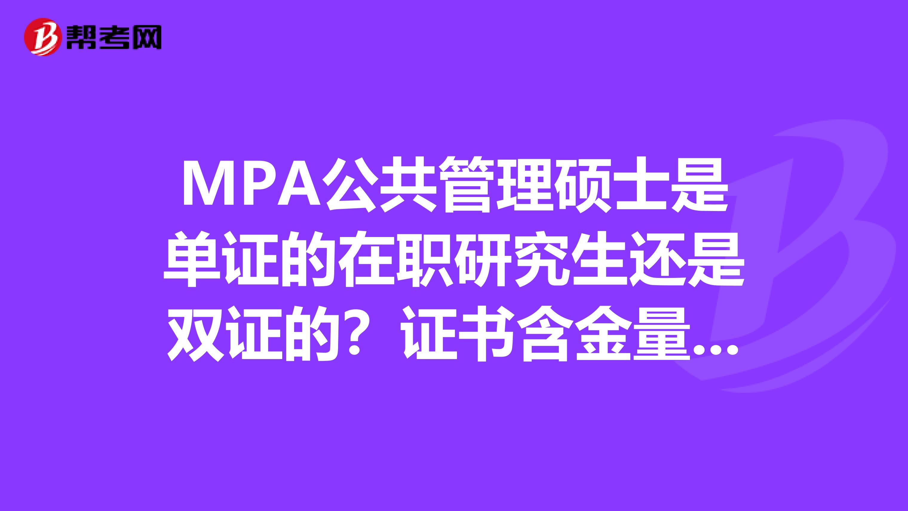 MPA公共管理硕士是单证的在职研究生还是双证的？证书含金量高吗？