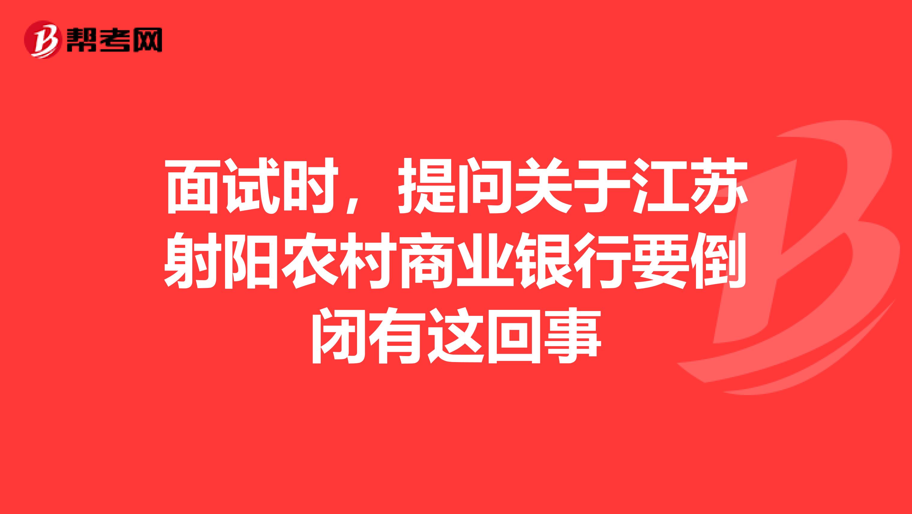 面试时，提问关于江苏射阳农村商业银行要倒闭有这回事